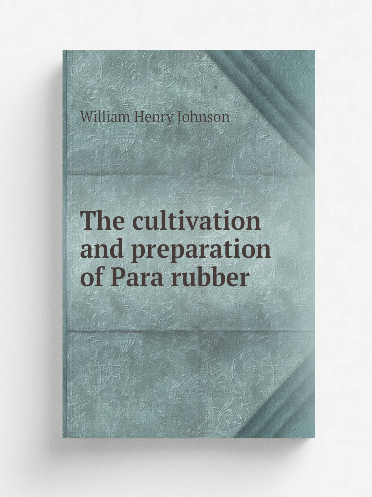 The cultivation and preparation of Para rubber | William Henry Johnson | Репринт