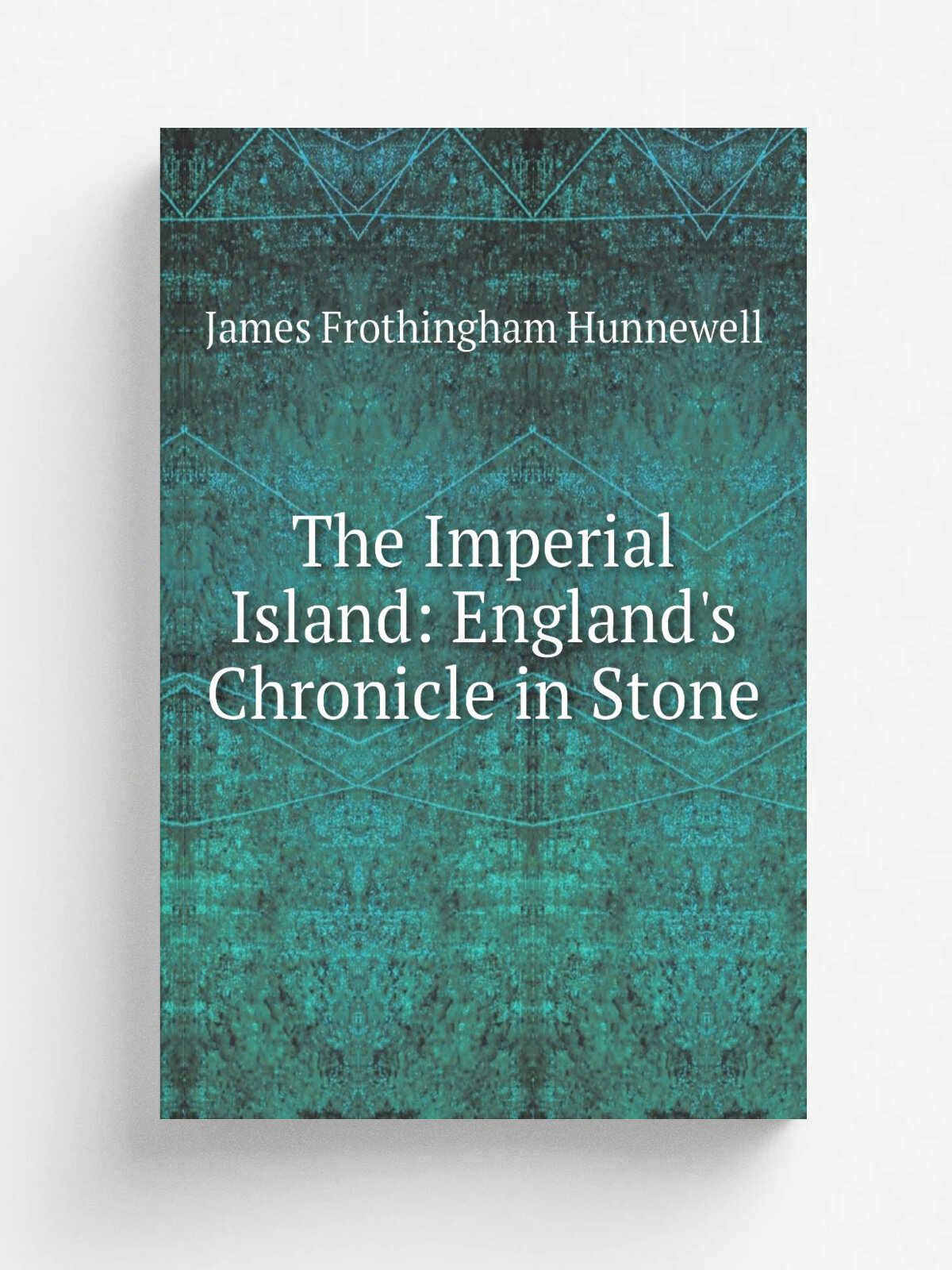 The Imperial Island: England's Chronicle in Stone | James Frothingham Hunnewell | Репринт