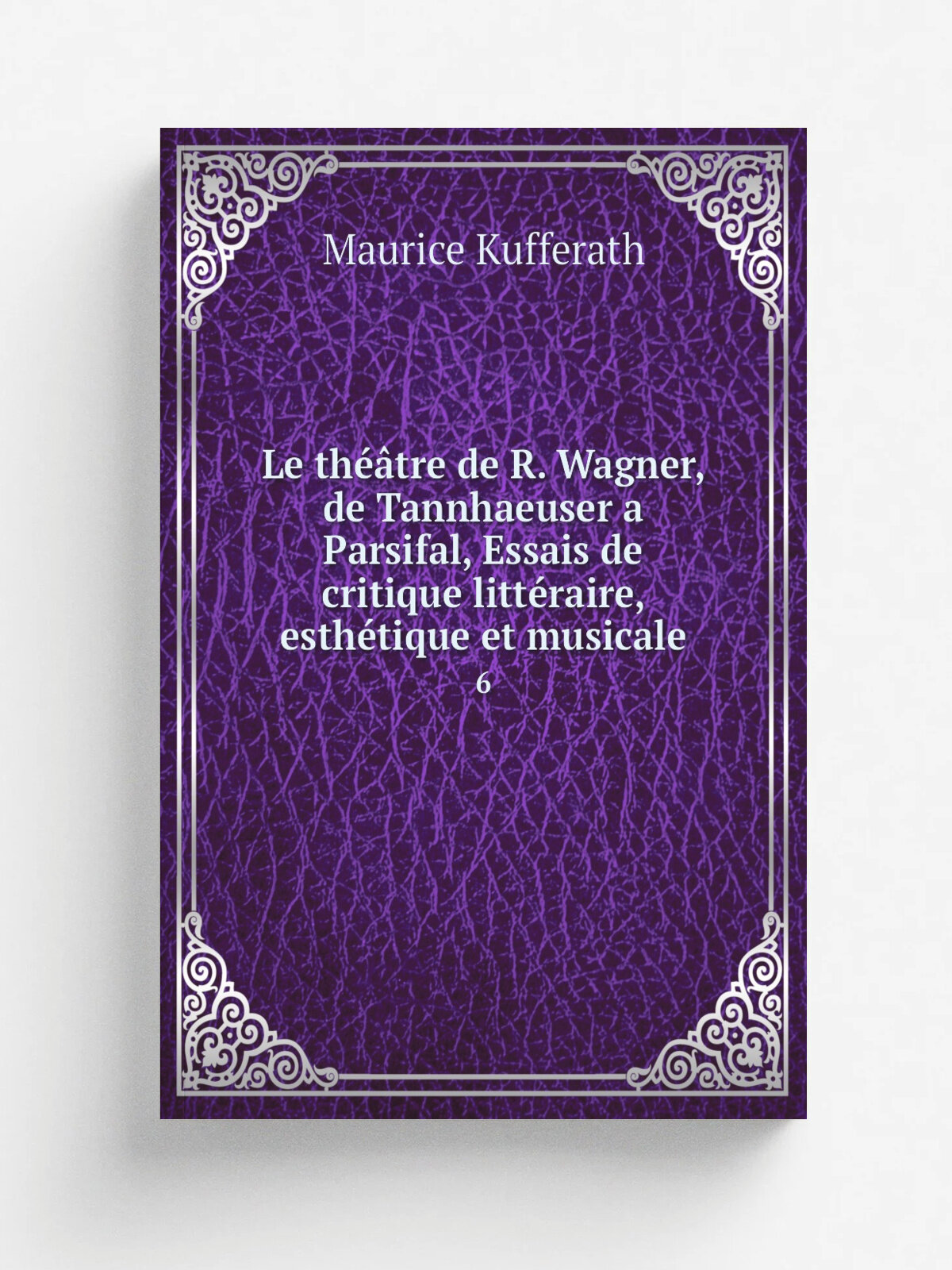 Le th. tre de R. Wagner, de Tannhaeuser a Parsifal, Essais de critique litt.raire, esth.tique et musicale. 6 | Maurice Kufferath | 1894 | Paris Fisch…