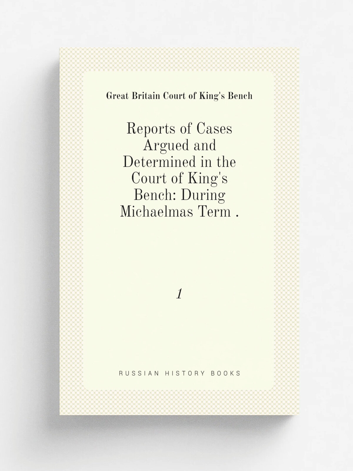 Reports of Cases Argued and Determined in the Court of King's Bench: During Michaelmas Term . 1 | Great Britain Court of King's Bench | 1828 | S. Sw…