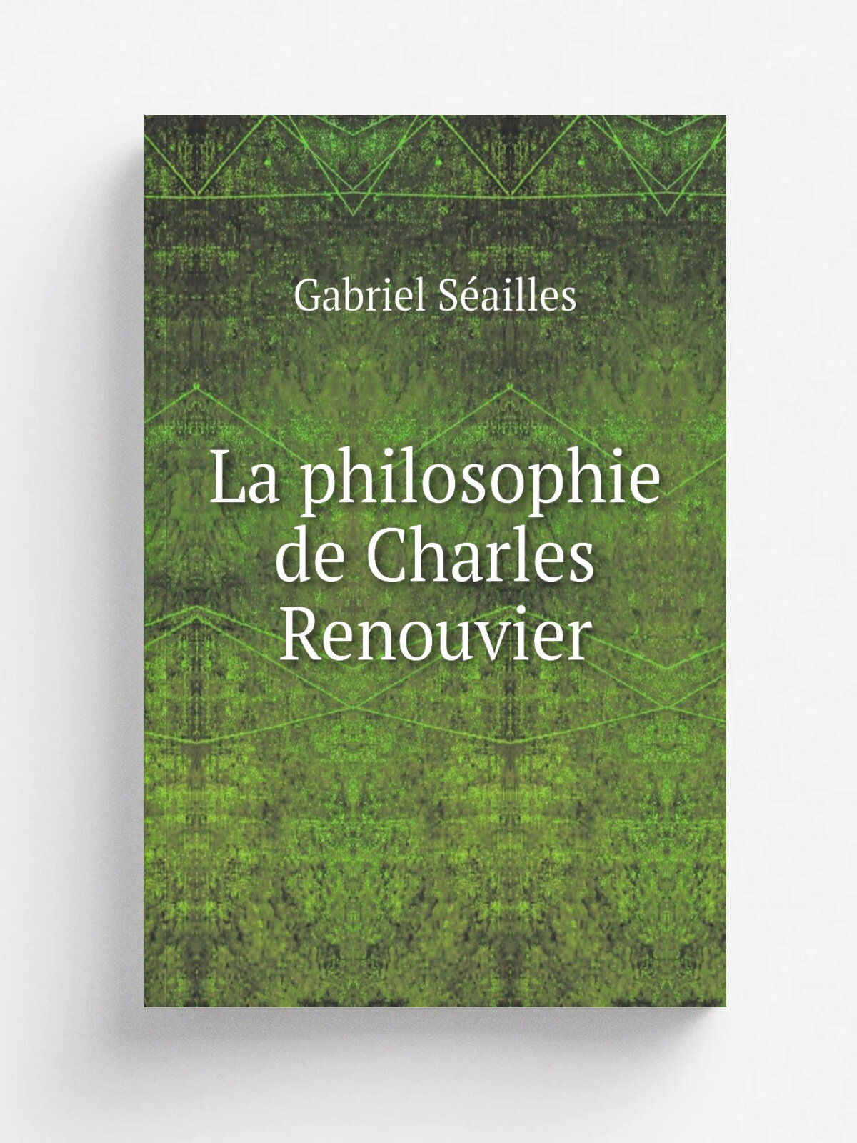 La philosophie de Charles Renouvier | Gabriel S.ailles | 1905 | Paris : F. Alcan | Репринт