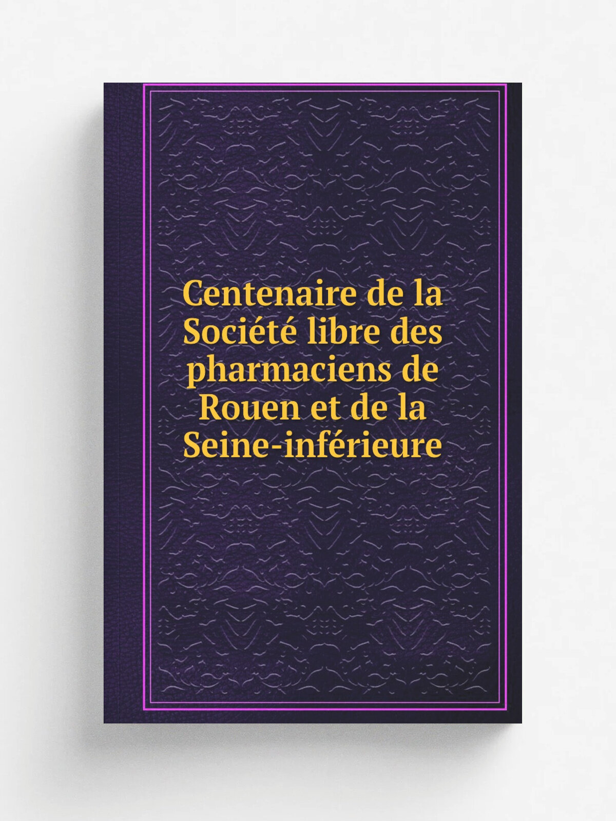 Centenaire de la Soci.t. libre des pharmaciens de Rouen et de la Seine-inf. rieure | 1902 | A. Lestringant | Репринт
