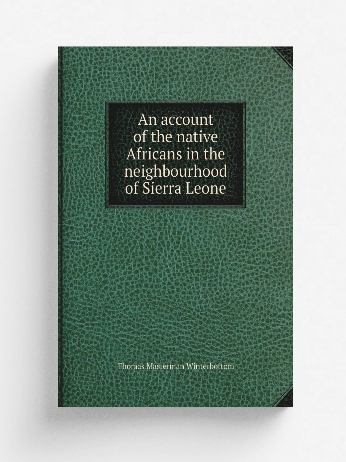 An account of the native Africans in the neighbourhood of Sierra Leone | Thomas Masterman Winterbottom | 1803 | London : Printed by C. Whittingham : …