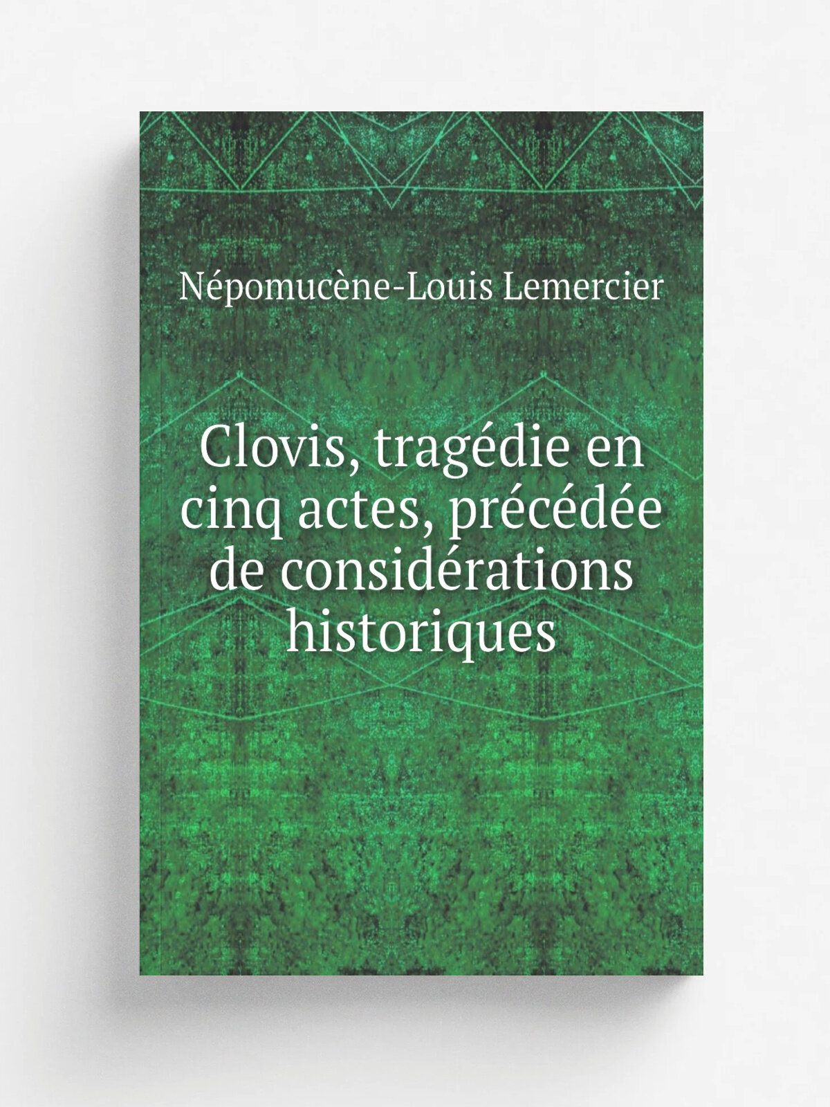 Clovis, trage.die en cinq actes, pre.ce.de.e de conside.rations historiques | N. pomuc. ne-Louis Lemercier | 1820 | Paris, Baudouin fre.res . etc. | Ре…