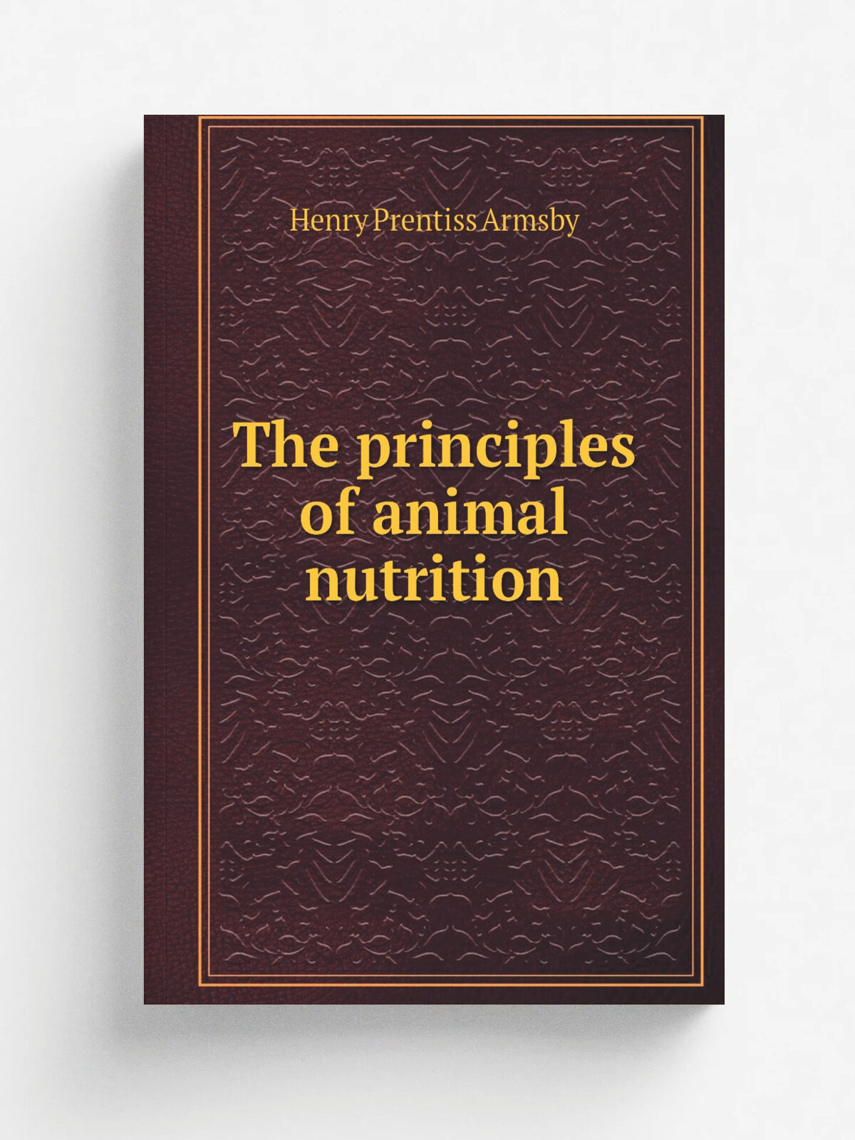 The principles of animal nutrition | Henry Prentiss Armsby | 1903 | New York, J. Wiley & sons; . etc, etc. | Репринт