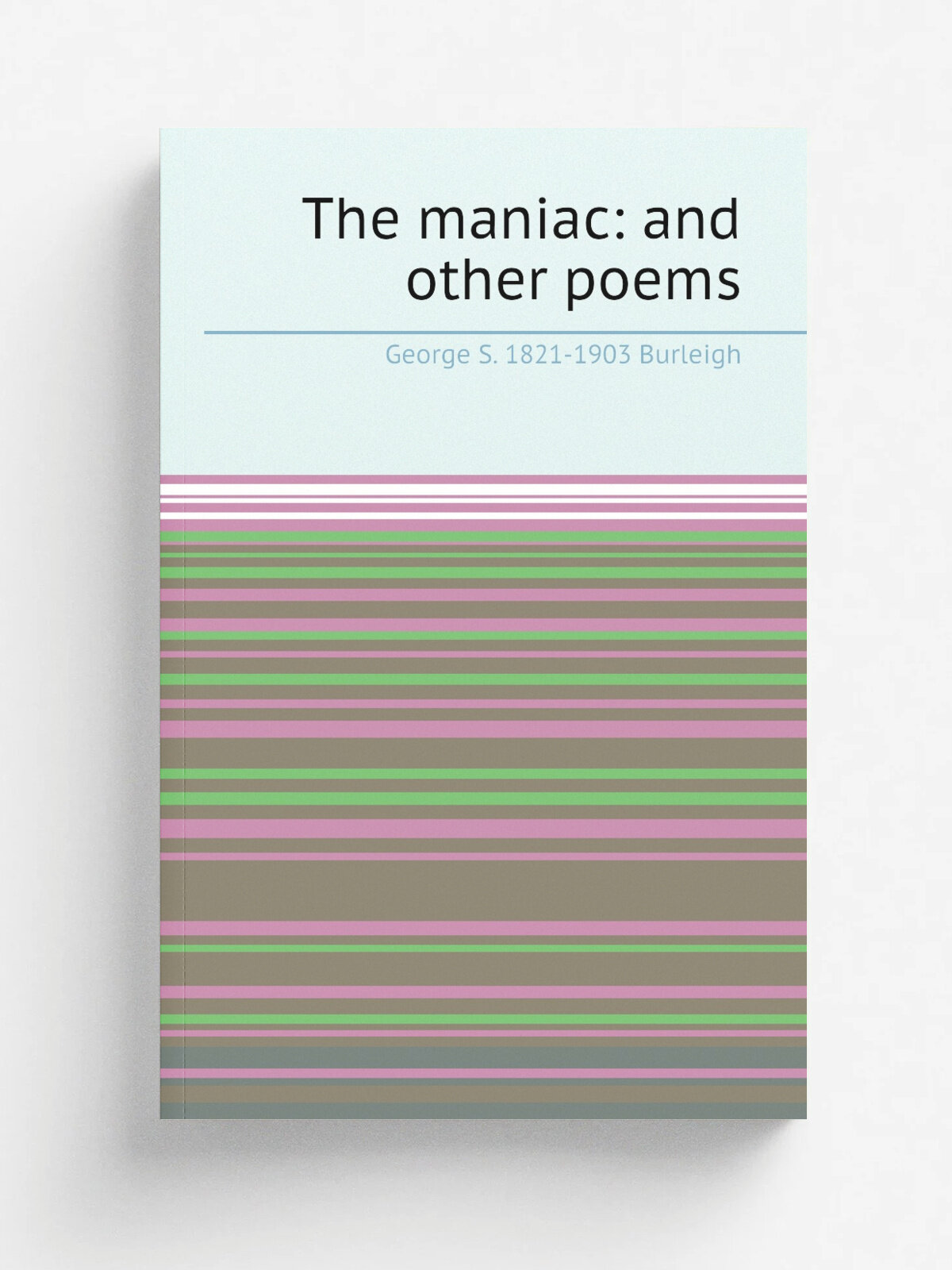 The maniac: and other poems | George S. 1821-1903 Burleigh | Репринт