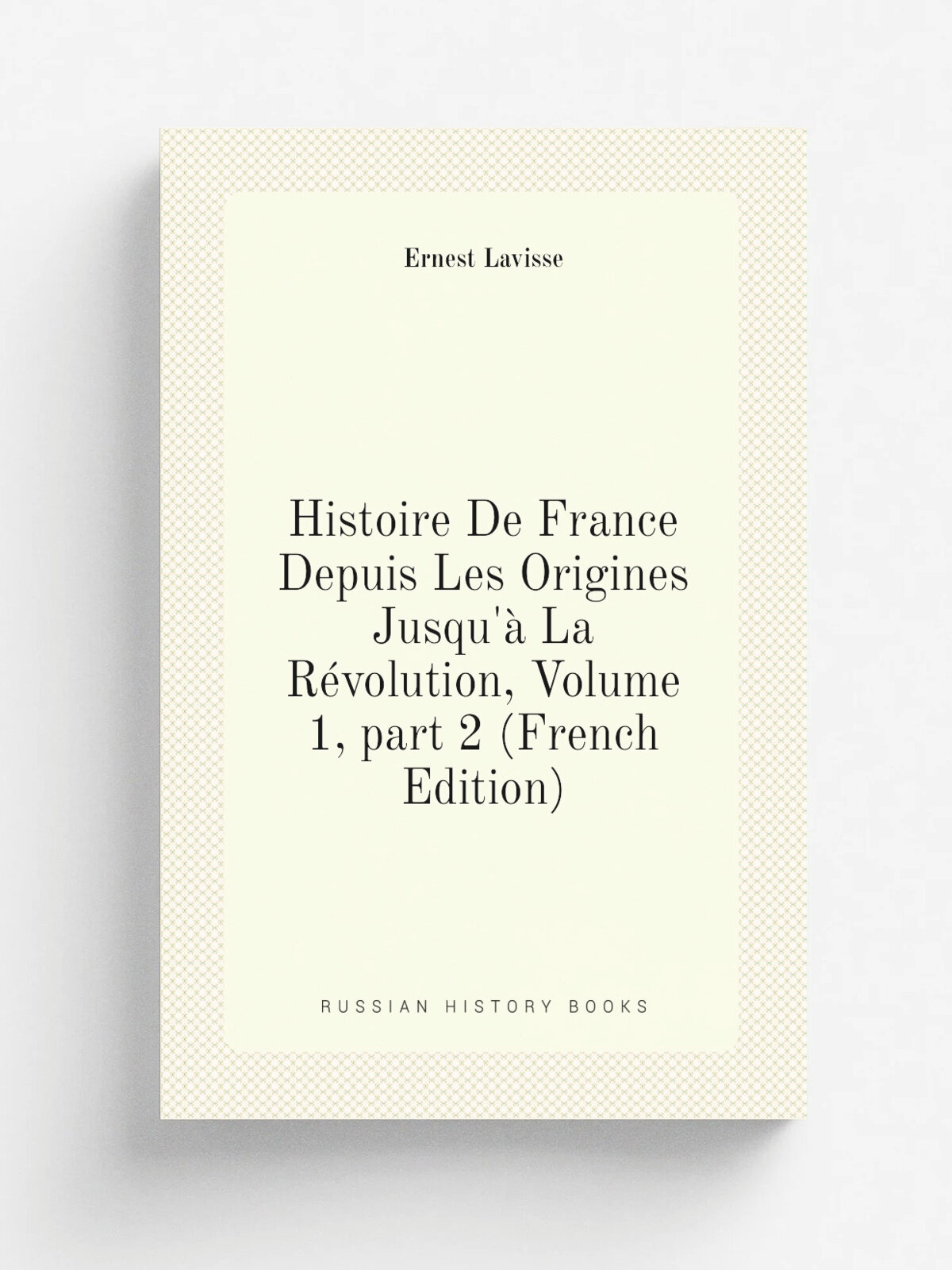 Histoire De France Depuis Les Origines Jusqu'. La R.volution, Volume 1. part 2 (French Edition) | Ernest Lavisse | Репринт