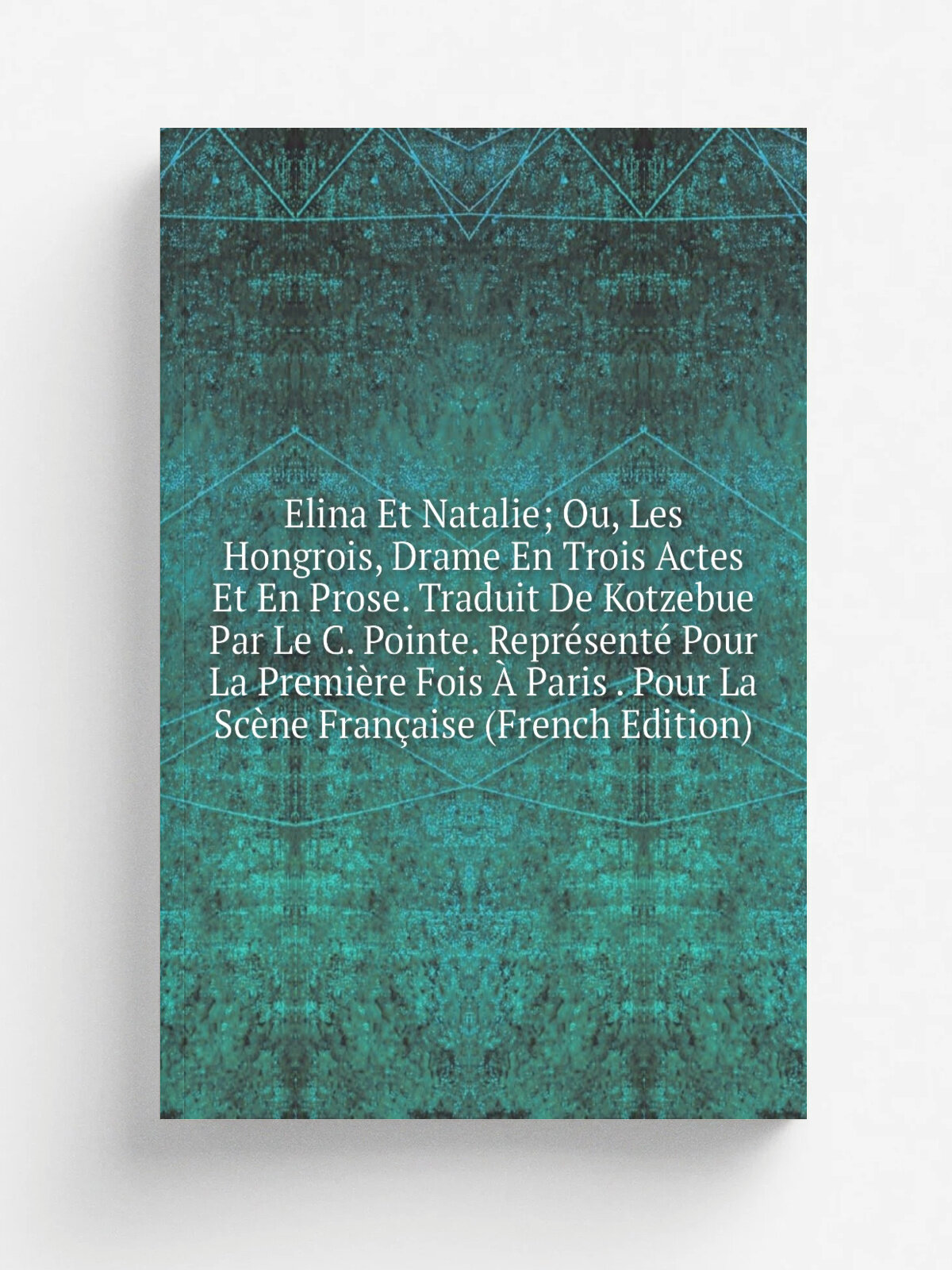 Elina Et Natalie; Ou, Les Hongrois, Drame En Trois Actes Et En Prose. Traduit De Kotzebue Par Le C. Pointe. Repr.sent. Pour La Premi.re Fois . Paris …