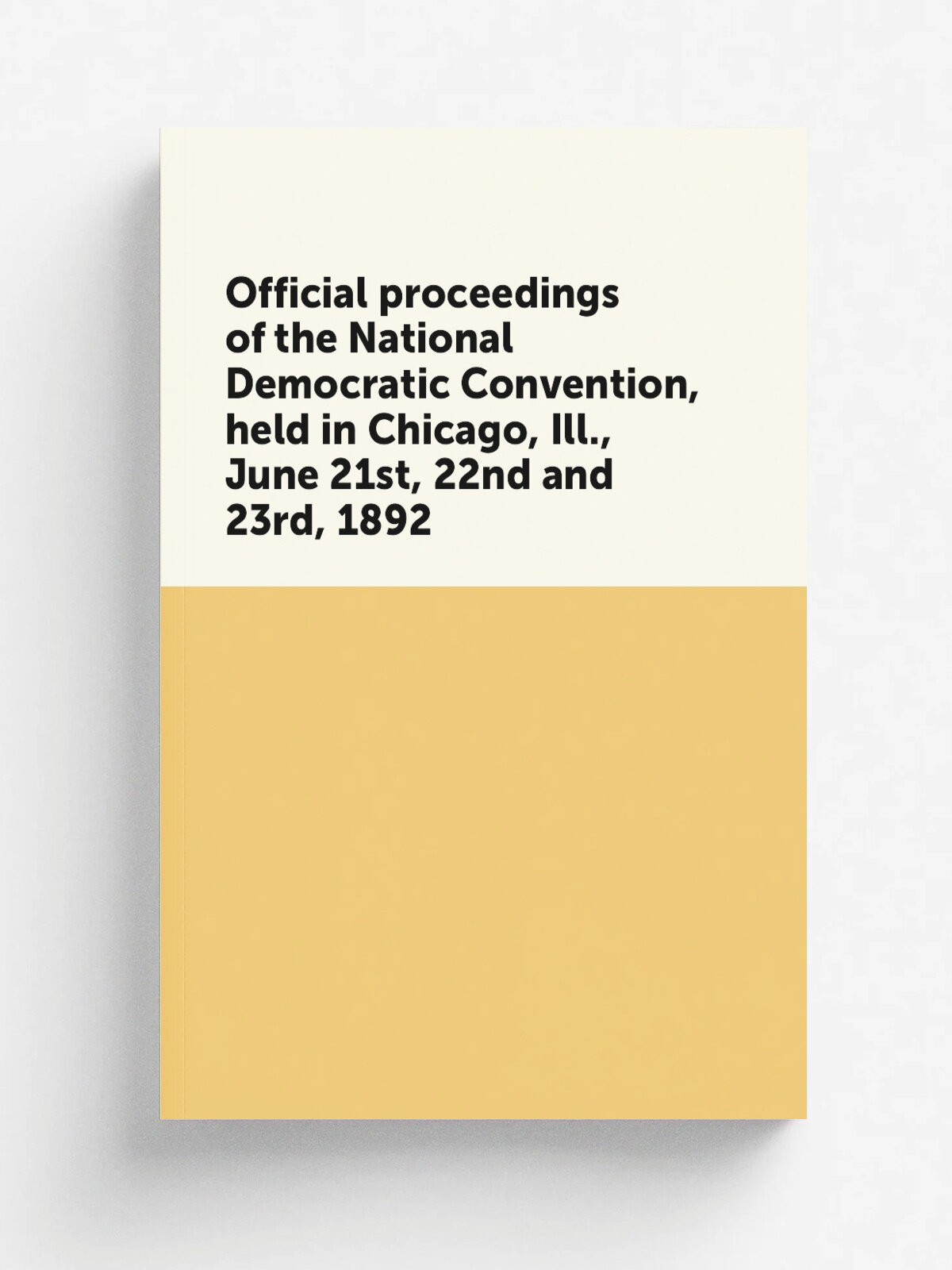 Official proceedings of the National Democratic Convention, held in Chicago, Ill, June 21st, 22nd and 23rd, 1892 | Репринт