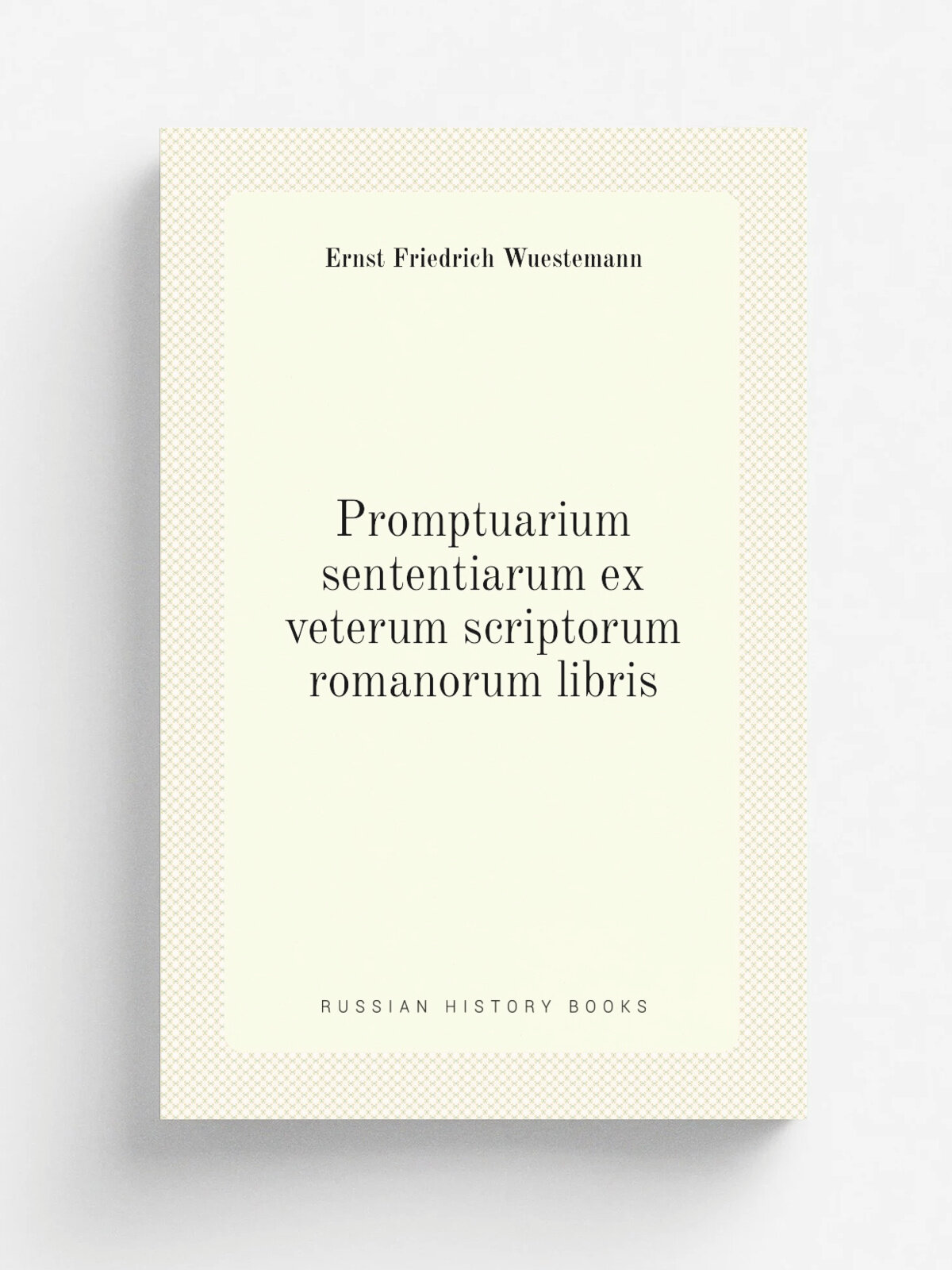 Promptuarium sententiarum ex veterum scriptorum romanorum libris | Ernst Friedrich Wuestemann | 1864 | apud Ferd. Foerstemann | Репринт