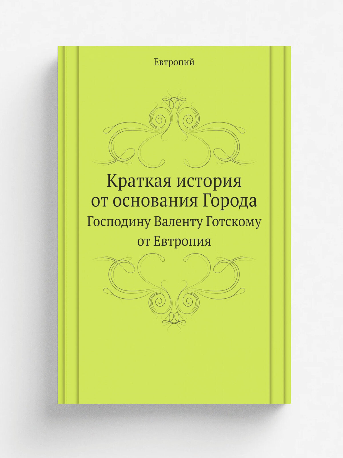 Краткая история от основания Города. Господину Валенту Готскому от Евтропия