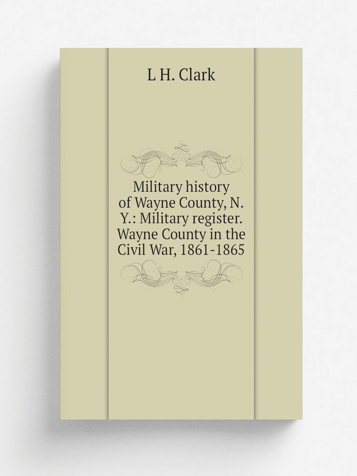 Military history of Wayne County, N.Y: Military register. Wayne County in the Civil War, 1861-1865 | L H. Clark | Репринт