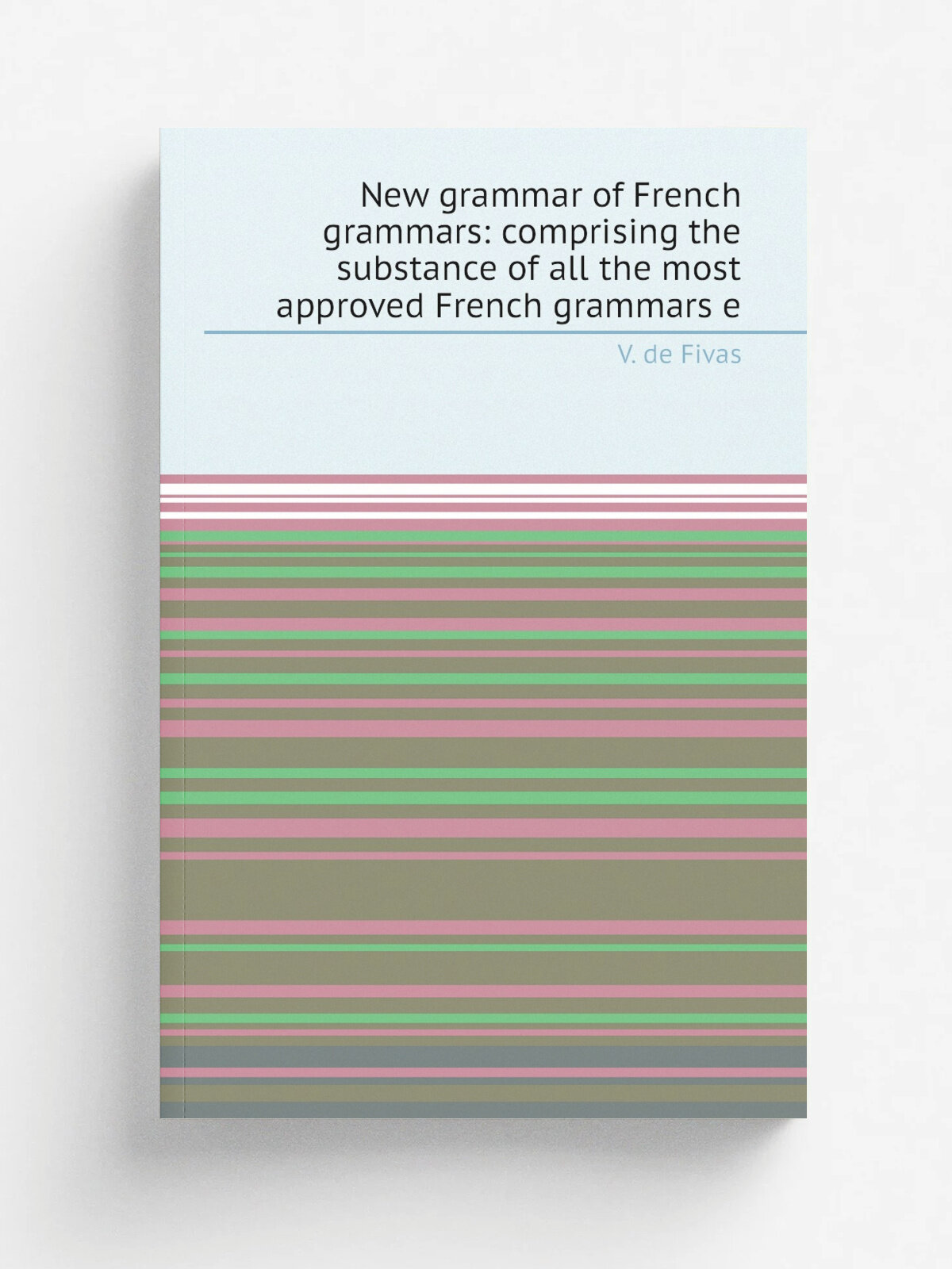 "New grammar of French grammars: comprising the substance of all the most approved French grammars e" | V. de Fivas | Репринт