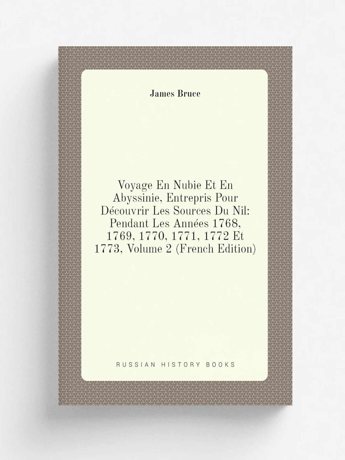 Voyage En Nubie Et En Abyssinie, Entrepris Pour D.couvrir Les Sources Du Nil: Pendant Les Ann.es 1768, 1769, 1770, 1771, 1772 Et 1773, Volume 2 (Fren…