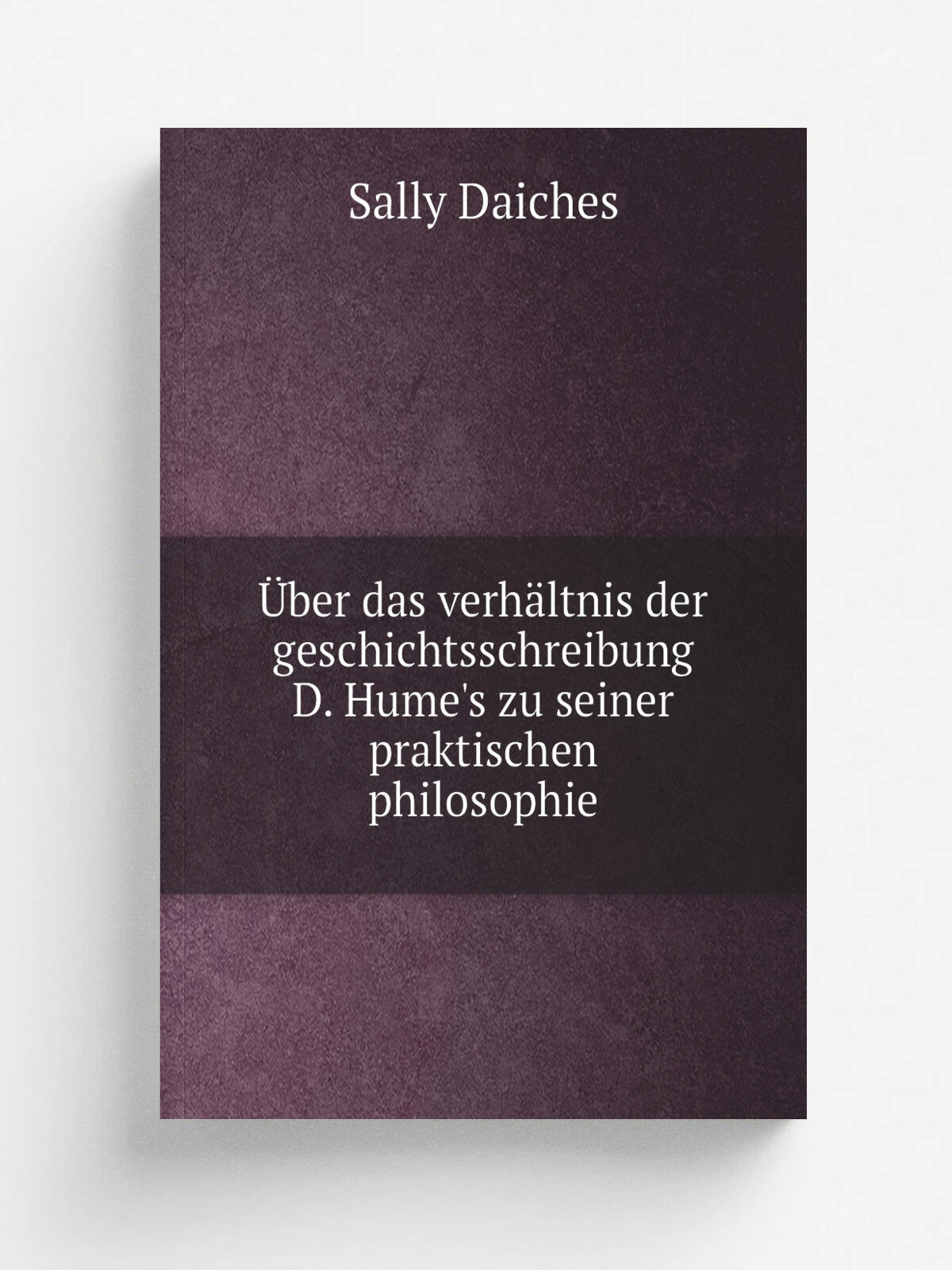 . ber das verh.ltnis der geschichtsschreibung D. Hume's zu seiner praktischen philosophie | Sally Daiches | 1903 | Leipzig Druck von A. Edelmann | Реп…
