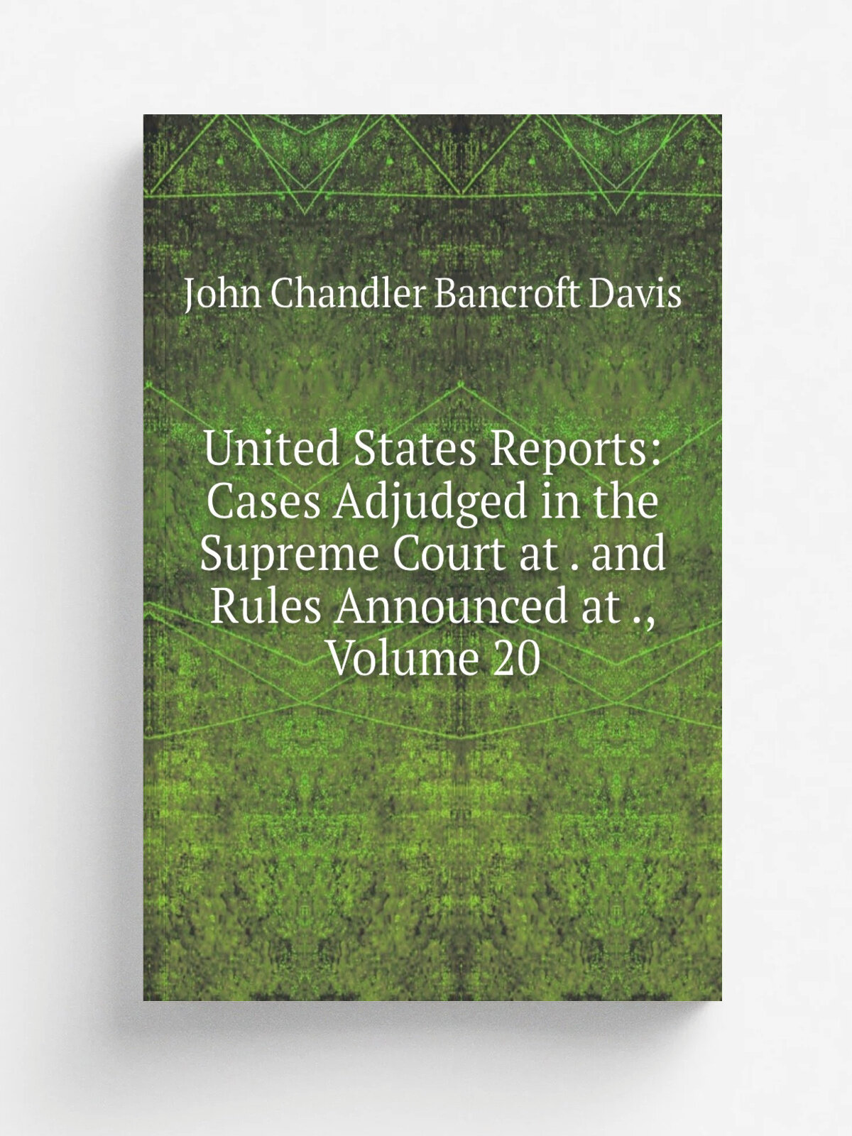 United States Reports: Cases Adjudged in the Supreme Court at . and Rules Announced at , Volume 20 | John Chandler Bancroft Davis | Репринт