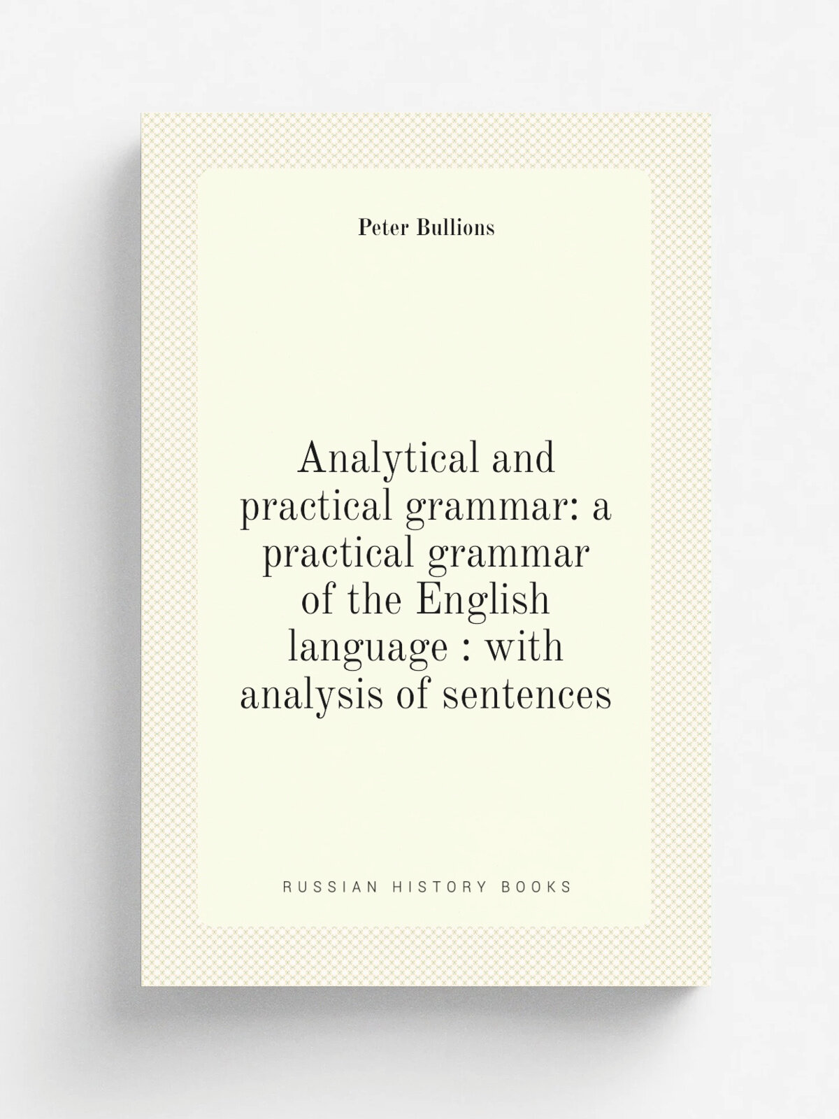 Analytical and practical grammar: a practical grammar of the English language : with analysis of sentences | Peter Bullions | Репринт