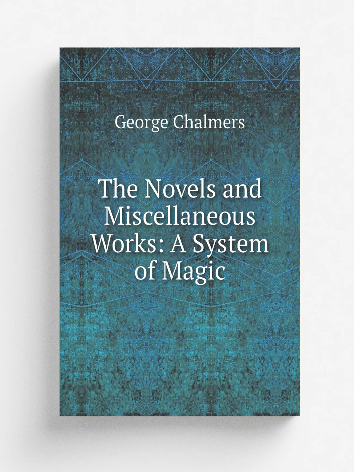 The Novels and Miscellaneous Works: A System of Magic | George Chalmers | Репринт