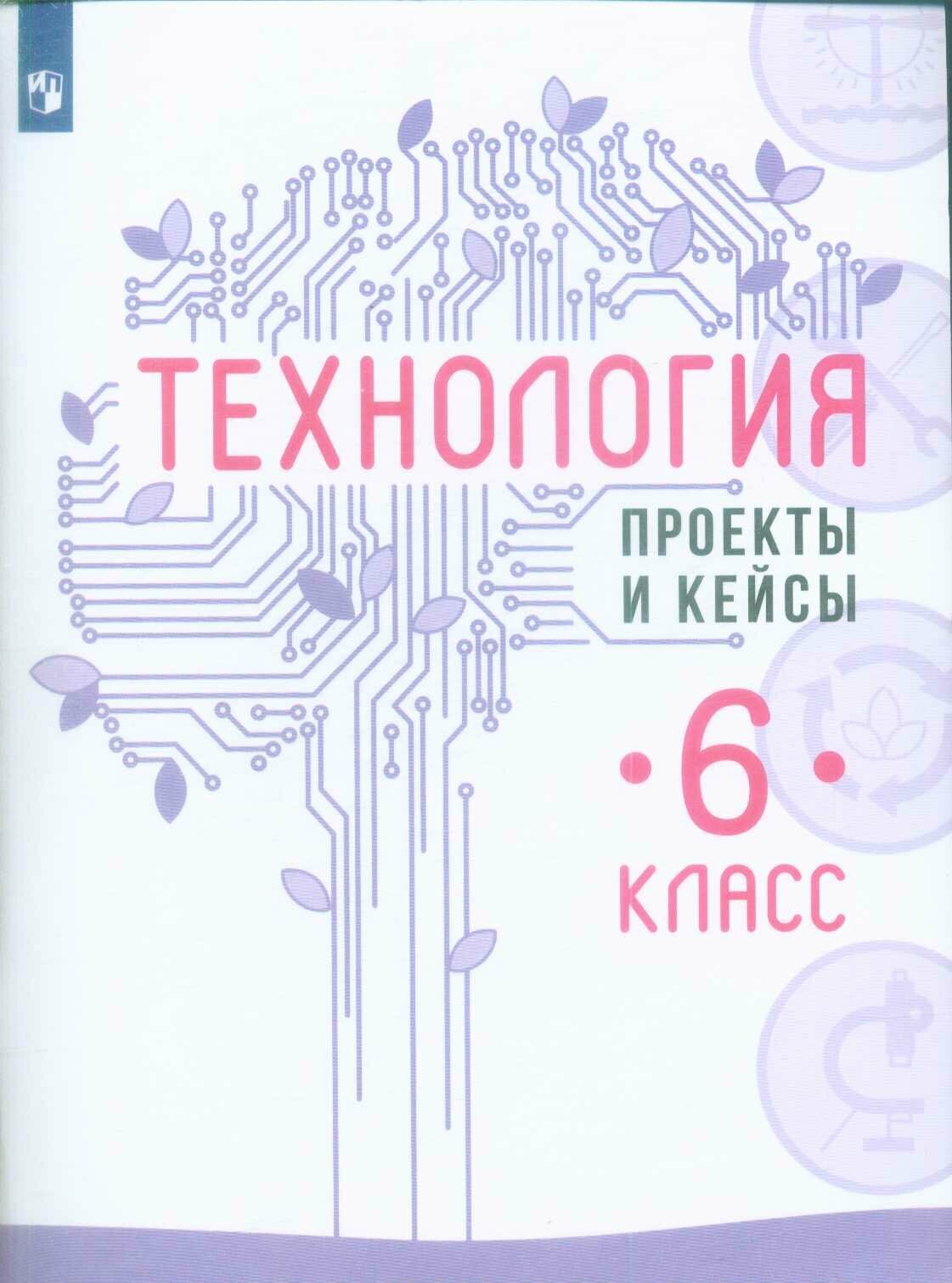 ФГОС Казакевич В. М. Технология 6 класс Проекты и кейсы (под ред. Казакевича В. М.), (Просвещение, 2021),