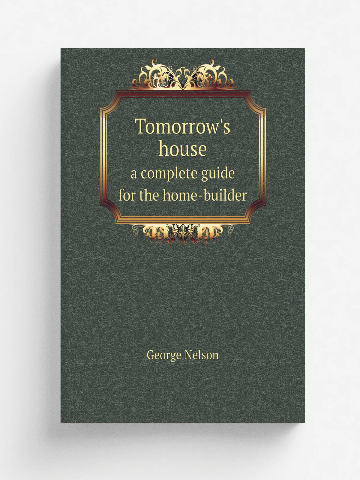 Tomorrow's house. a complete guide for the home-builder | George Nelson | 1945 | Репринт