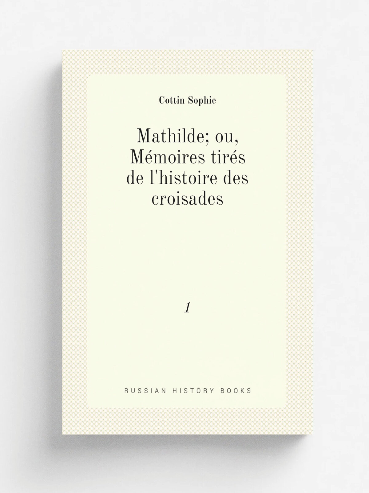 Mathilde; ou, M.moires tir.s de l'histoire des croisades. 1 | Cottin Sophie | 1825 | Lecerf et Bellavoine | Репринт