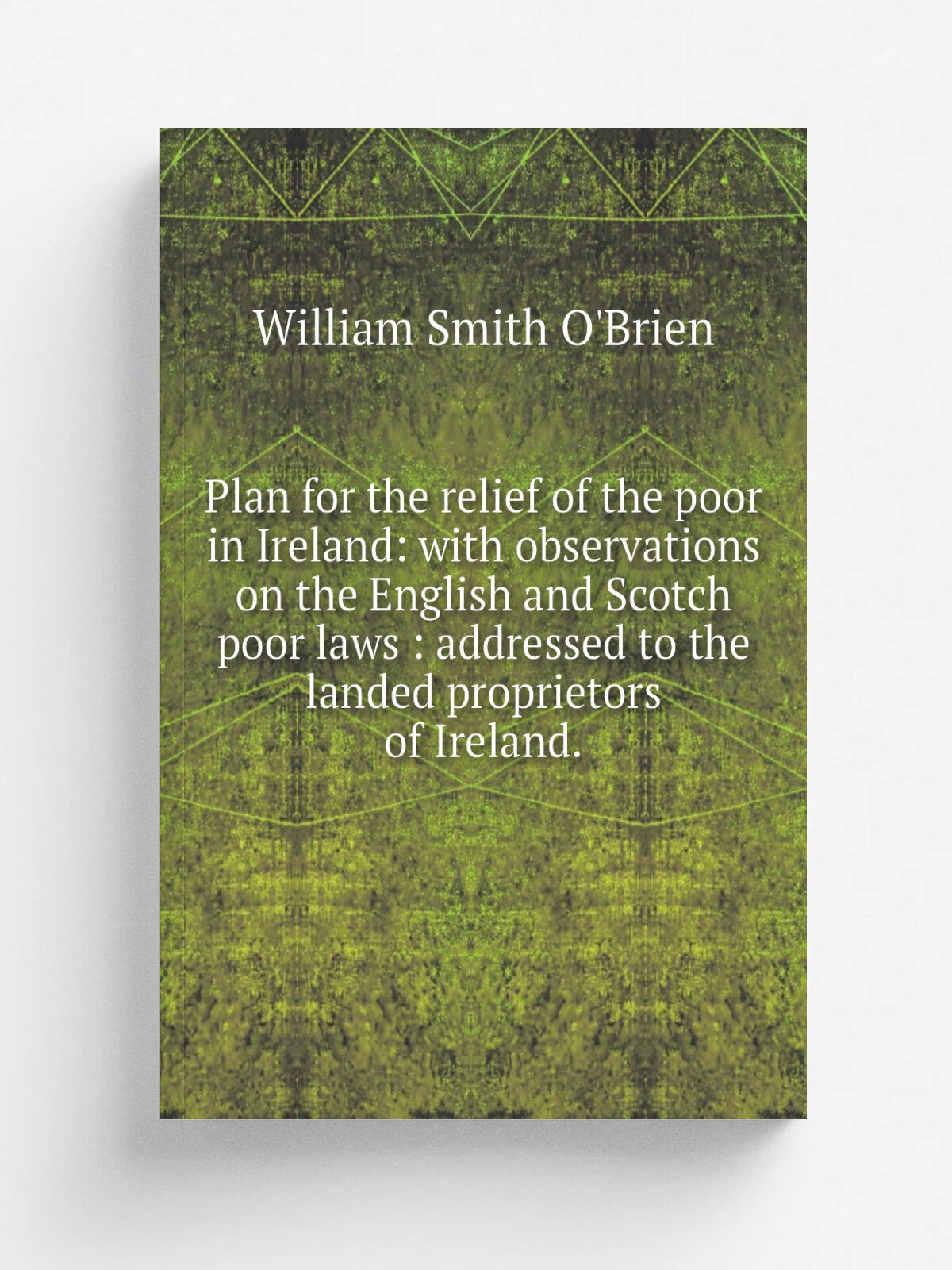Plan for the relief of the poor in Ireland: with observations on the English and Scotch poor laws : addressed to the landed proprietors of Ireland. |…