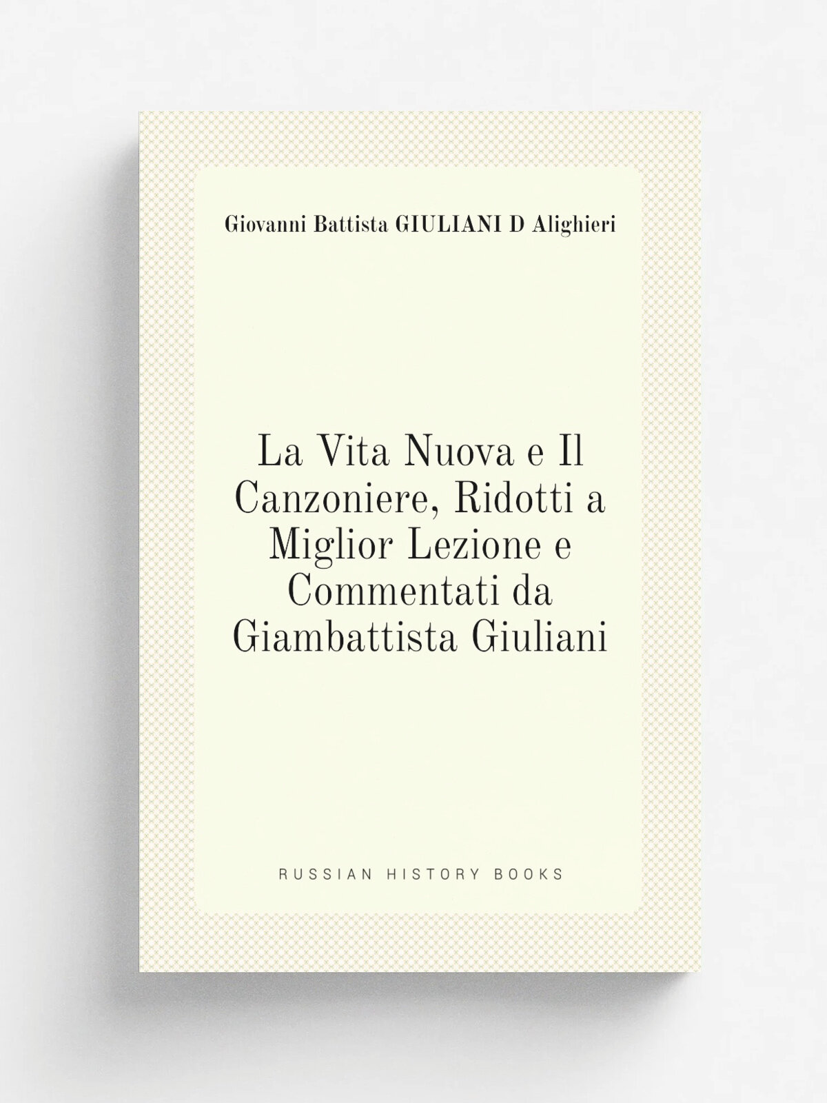 La Vita Nuova e Il Canzoniere, Ridotti a Miglior Lezione e Commentati da Giambattista Giuliani | Giovanni Battista GIULIANI D Alighieri | Репринт