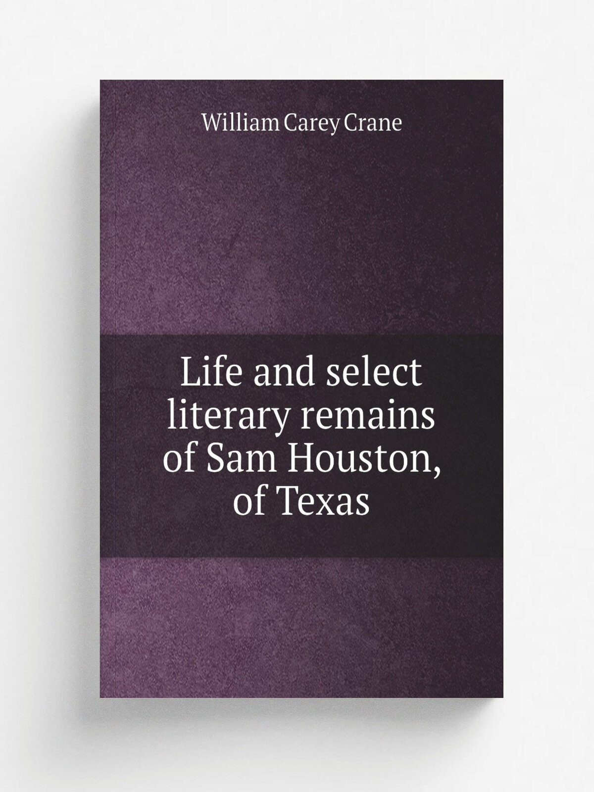 Life and select literary remains of Sam Houston, of Texas