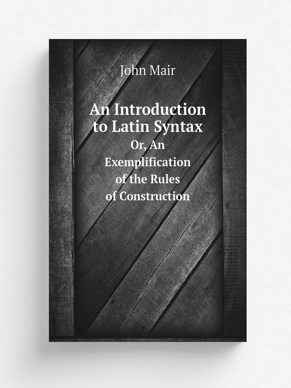 An Introduction to Latin Syntax. Or, An Exemplification of the Rules of Construction | John Mair | 1813 | T.& J. Swords | Репринт