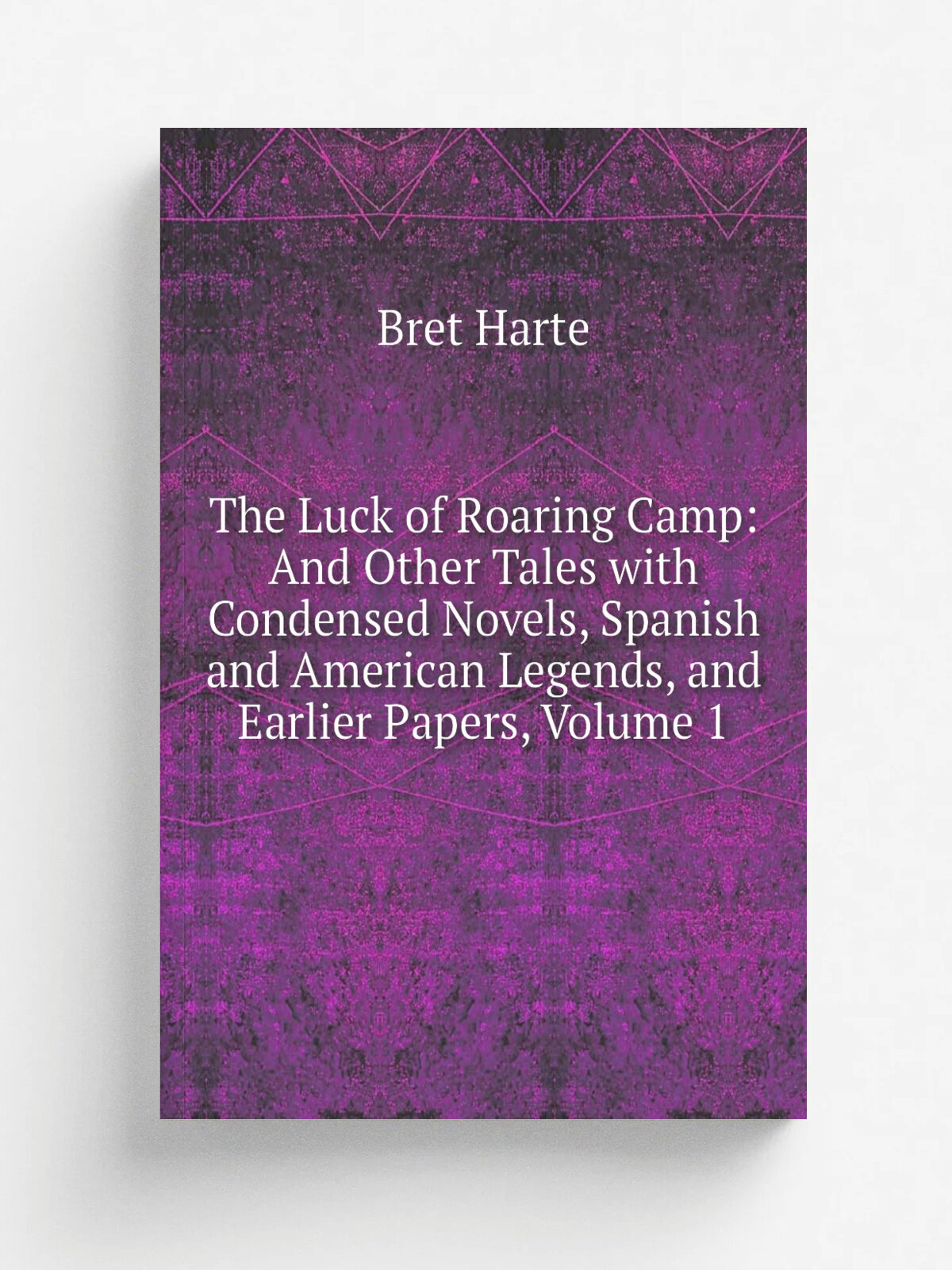 The Luck of Roaring Camp: And Other Tales with Condensed Novels, Spanish and American Legends, and Earlier Papers, Volume 1