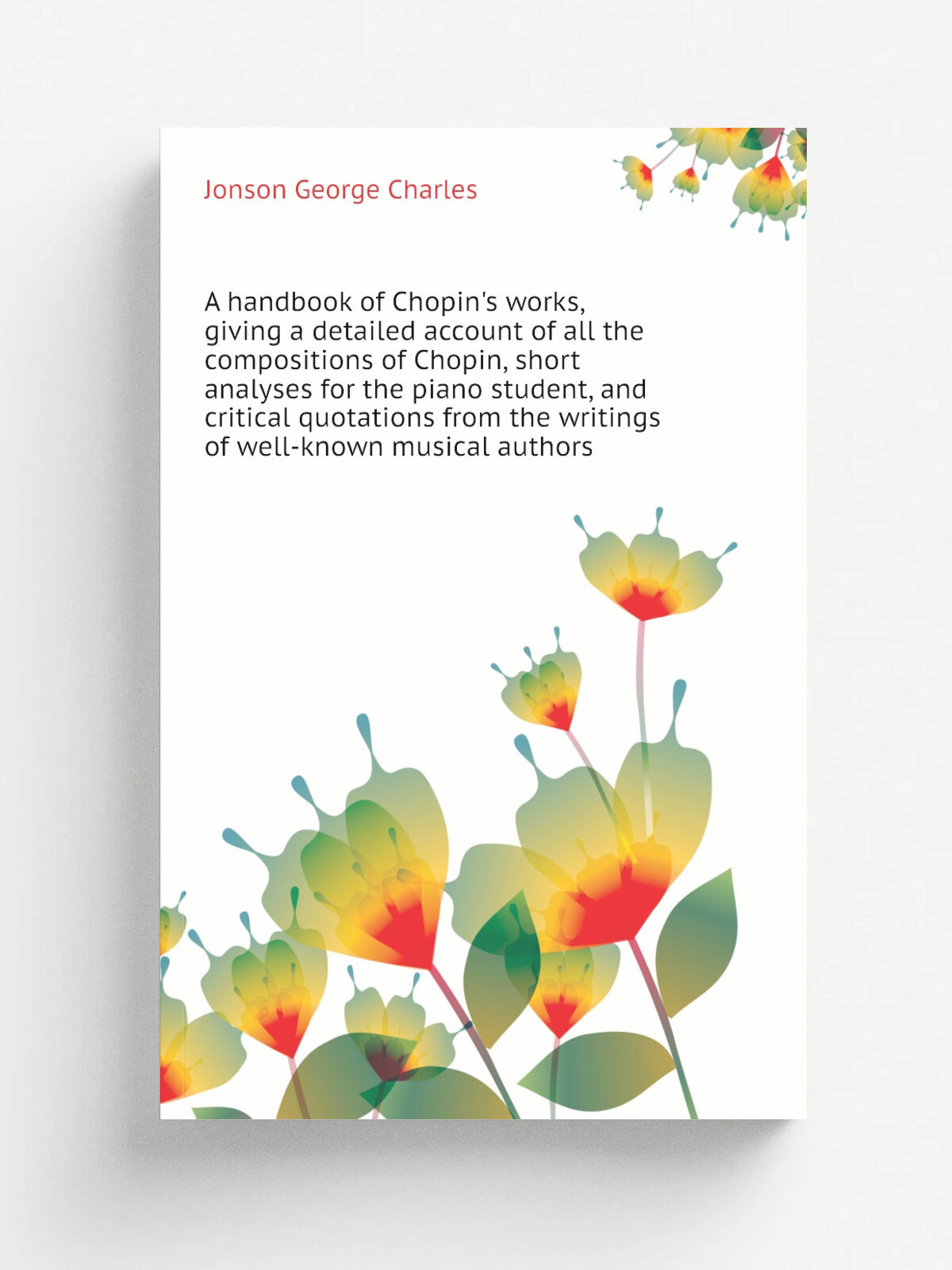 A handbook of Chopin's works, giving a detailed account of all the compositions of Chopin, short analyses for the piano student, and critical quotati…