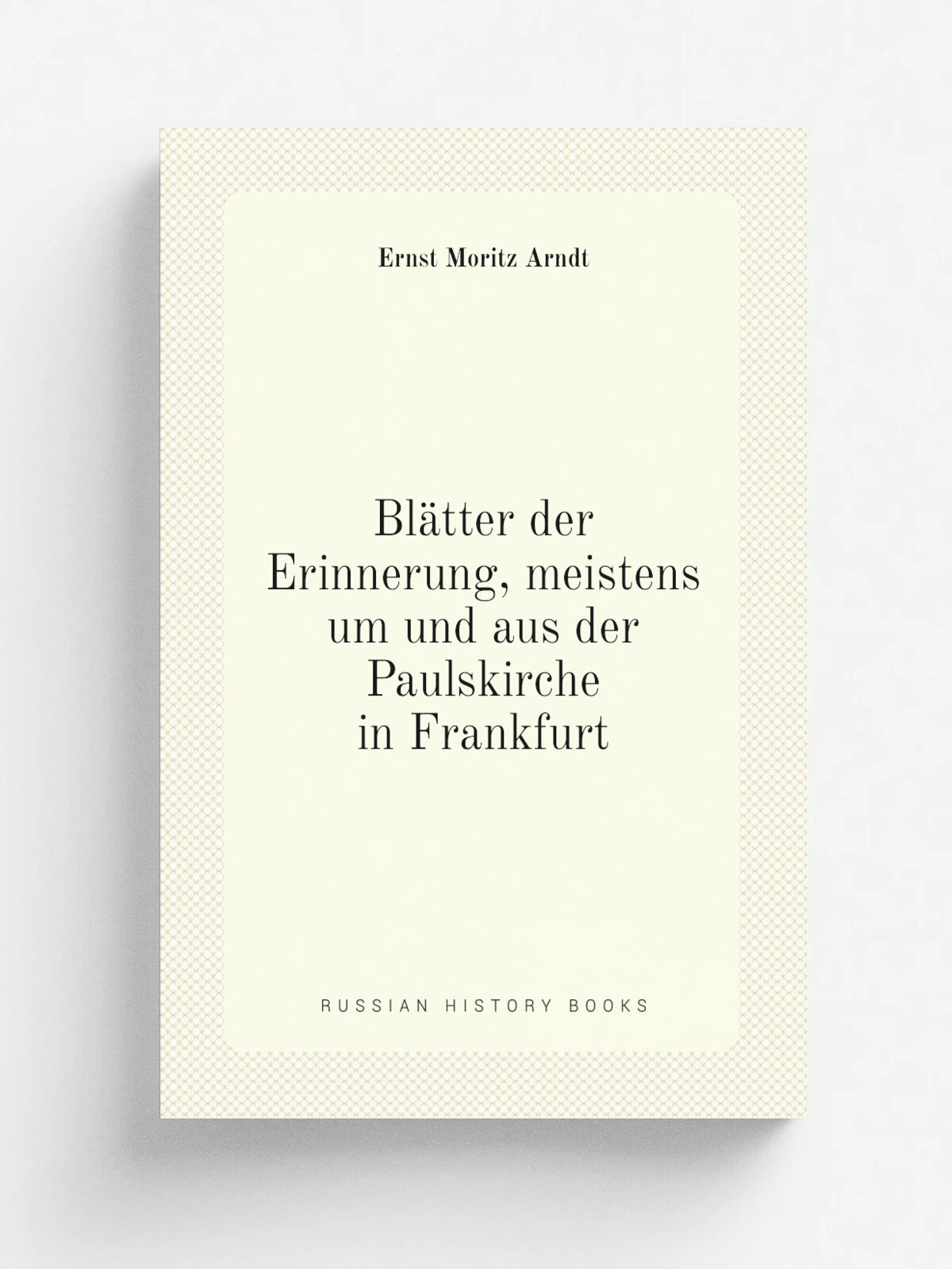 Bl.tter der Erinnerung, meistens um und aus der Paulskirche in Frankfurt | Ernst Moritz Arndt | 1849 | Weidmann | Репринт