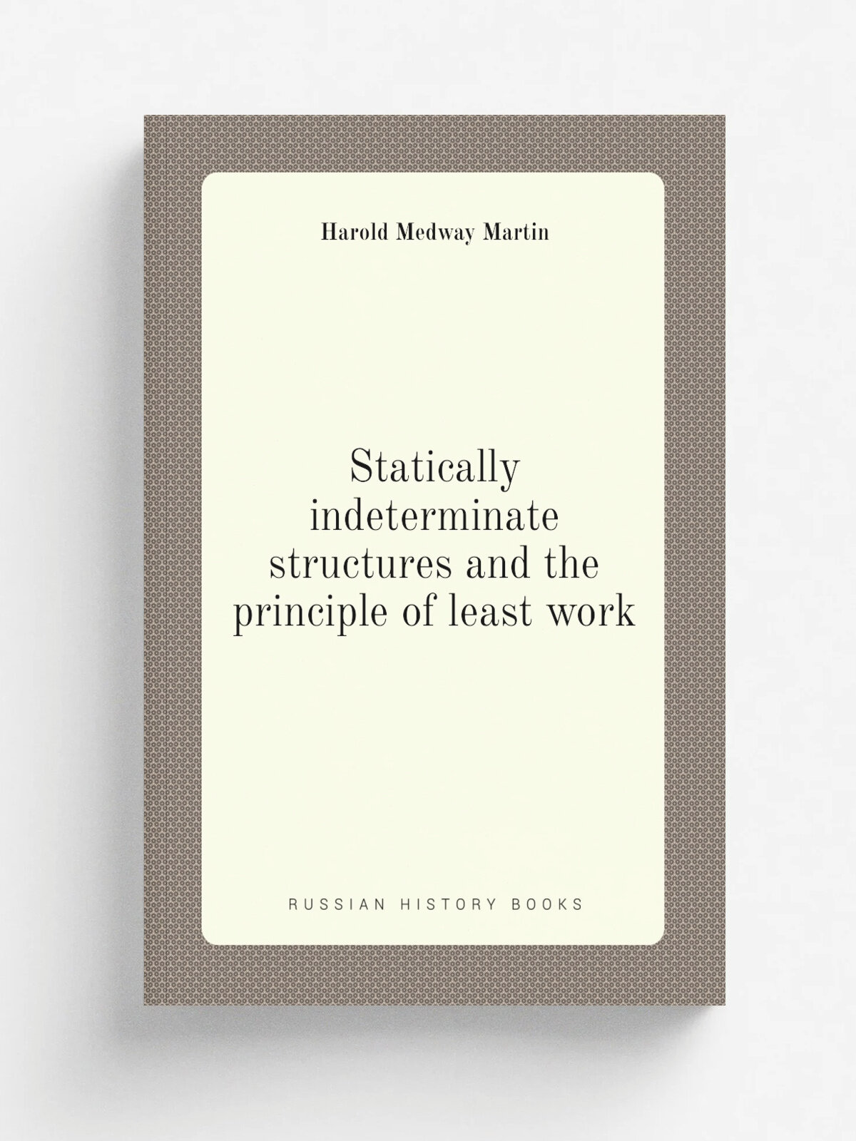 Statically indeterminate structures and the principle of least work | Harold Medway Martin | Репринт