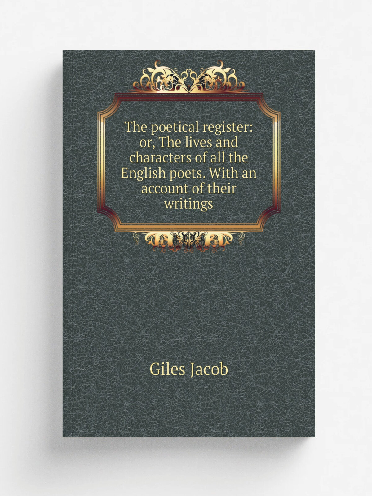 The poetical register: or, The lives and characters of all the English poets. With an account of their writings | Giles Jacob | Репринт