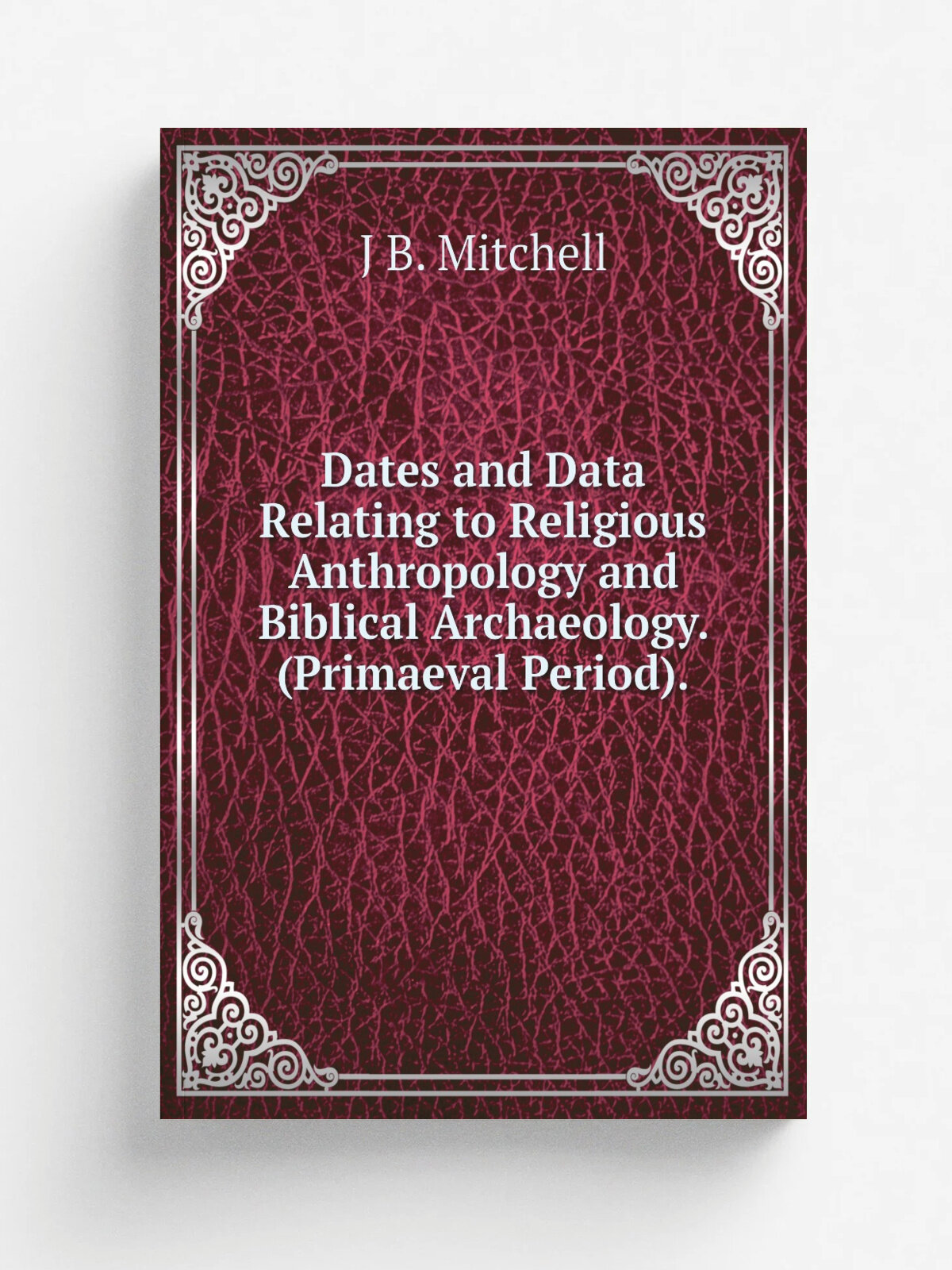 Dates and Data Relating to Religious Anthropology and Biblical Archaeology. (Primaeval Period).
