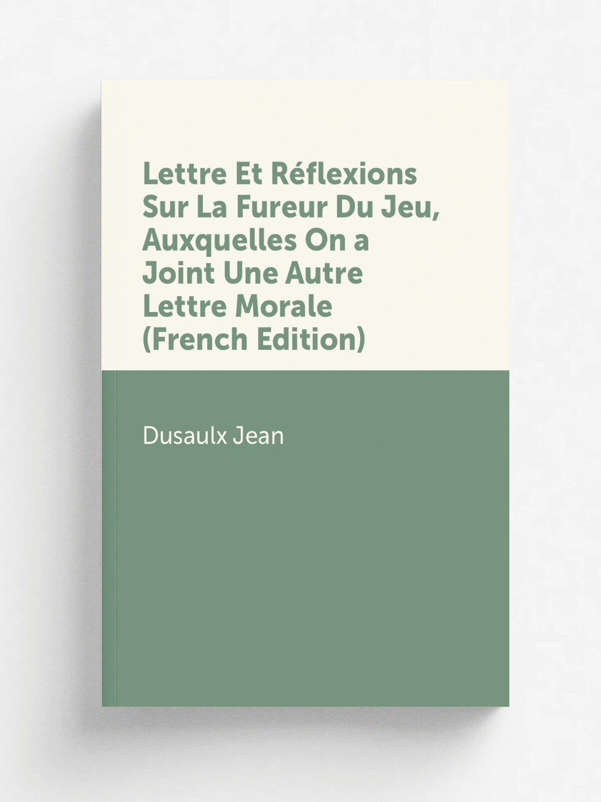 Lettre Et R.flexions Sur La Fureur Du Jeu, Auxquelles On a Joint Une Autre Lettre Morale (French Edition) | Dusaulx Jean | Репринт