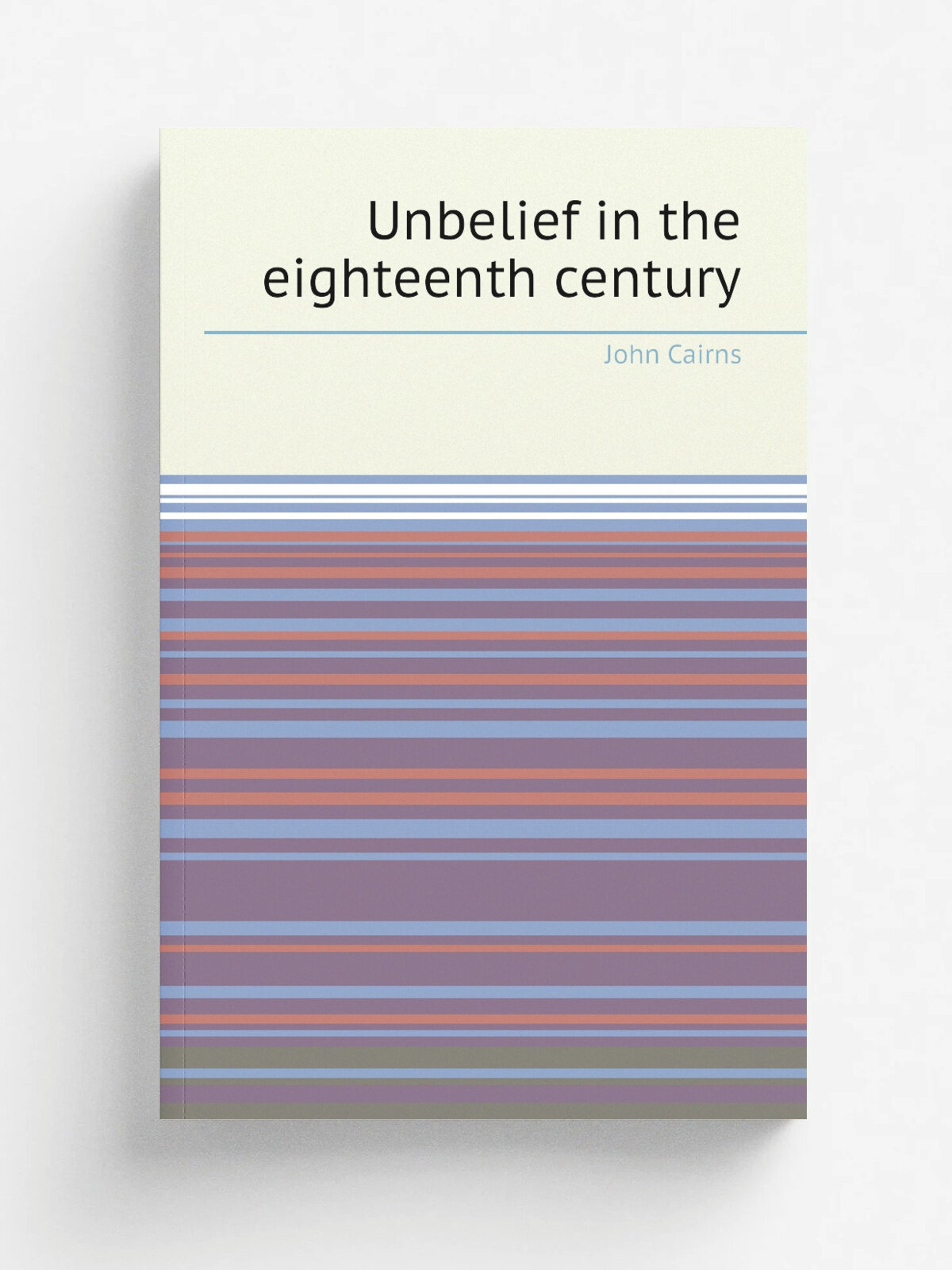 Unbelief in the eighteenth century | John Cairns | 1881 | Edinburgh : Adam and Charles Black | Репринт
