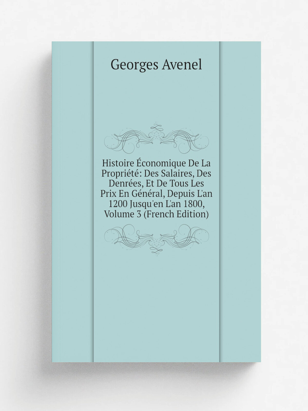 Histoire . conomique De La Propri.t: Des Salaires, Des Denr.es, Et De Tous Les Prix En G.n.ral, Depuis L'an 1200 Jusqu'en L'an 1800, Volume 3 (French…