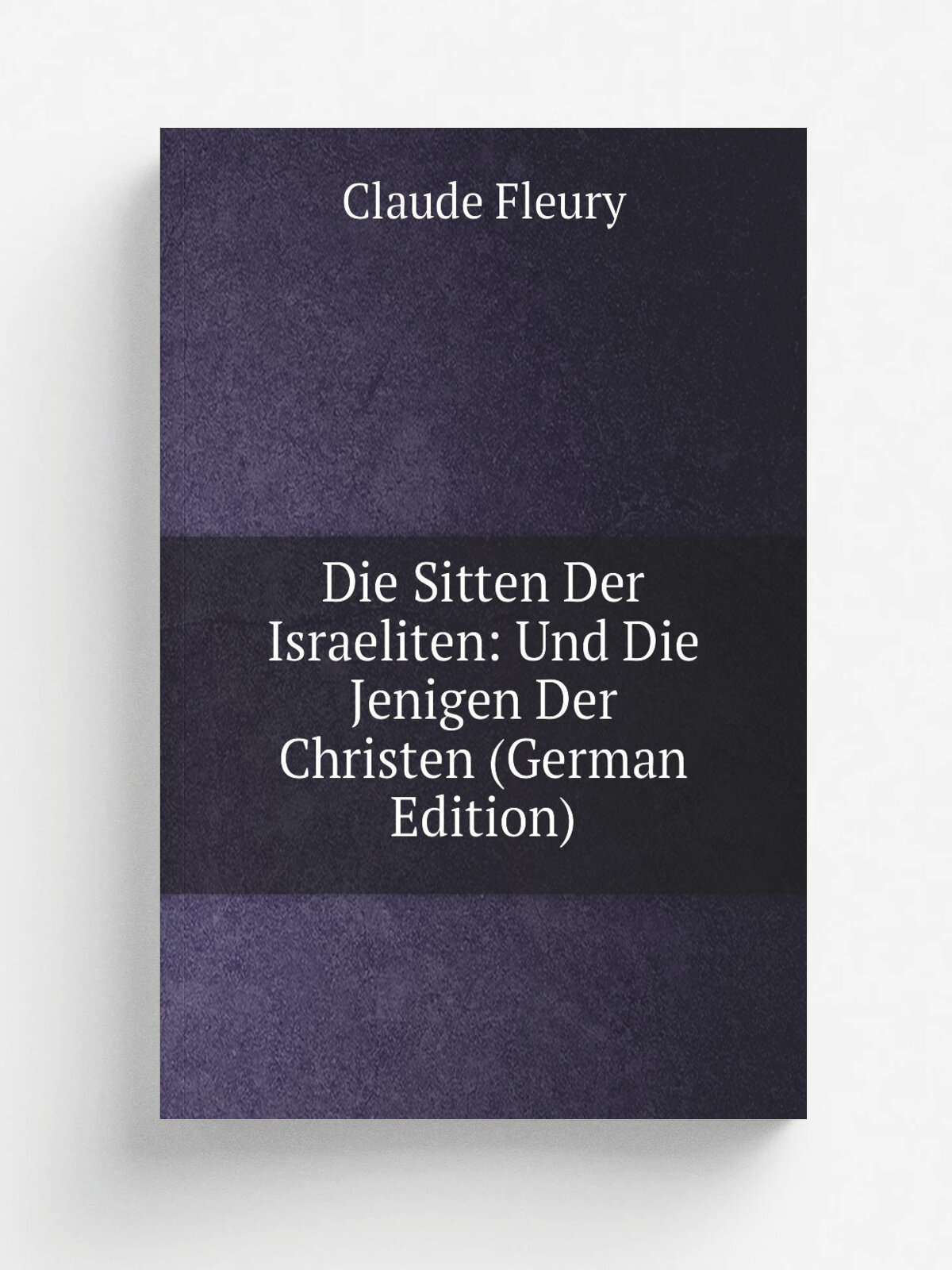 Die Sitten Der Israeliten: Und Die Jenigen Der Christen (German Edition) | Fleury Claude | Репринт