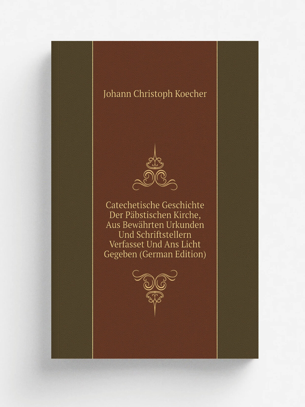 Catechetische Geschichte Der P.bstischen Kirche, Aus Bew.hrten Urkunden Und Schriftstellern Verfasset Und Ans Licht Gegeben (German Edition) | Johann…