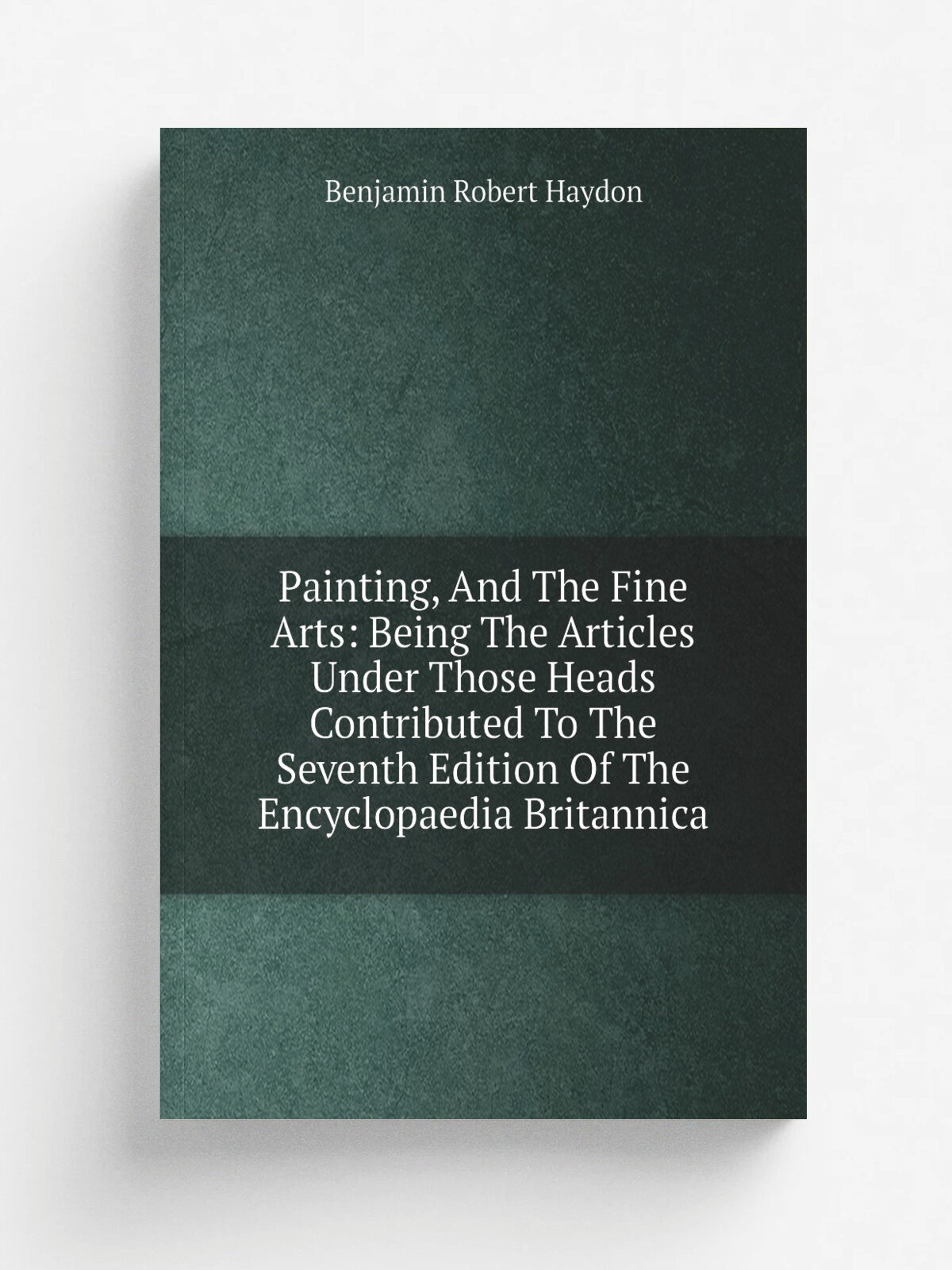 Painting, And The Fine Arts: Being The Articles Under Those Heads Contributed To The Seventh Edition Of The Encyclopaedia Britannica | Benjamin Rober…