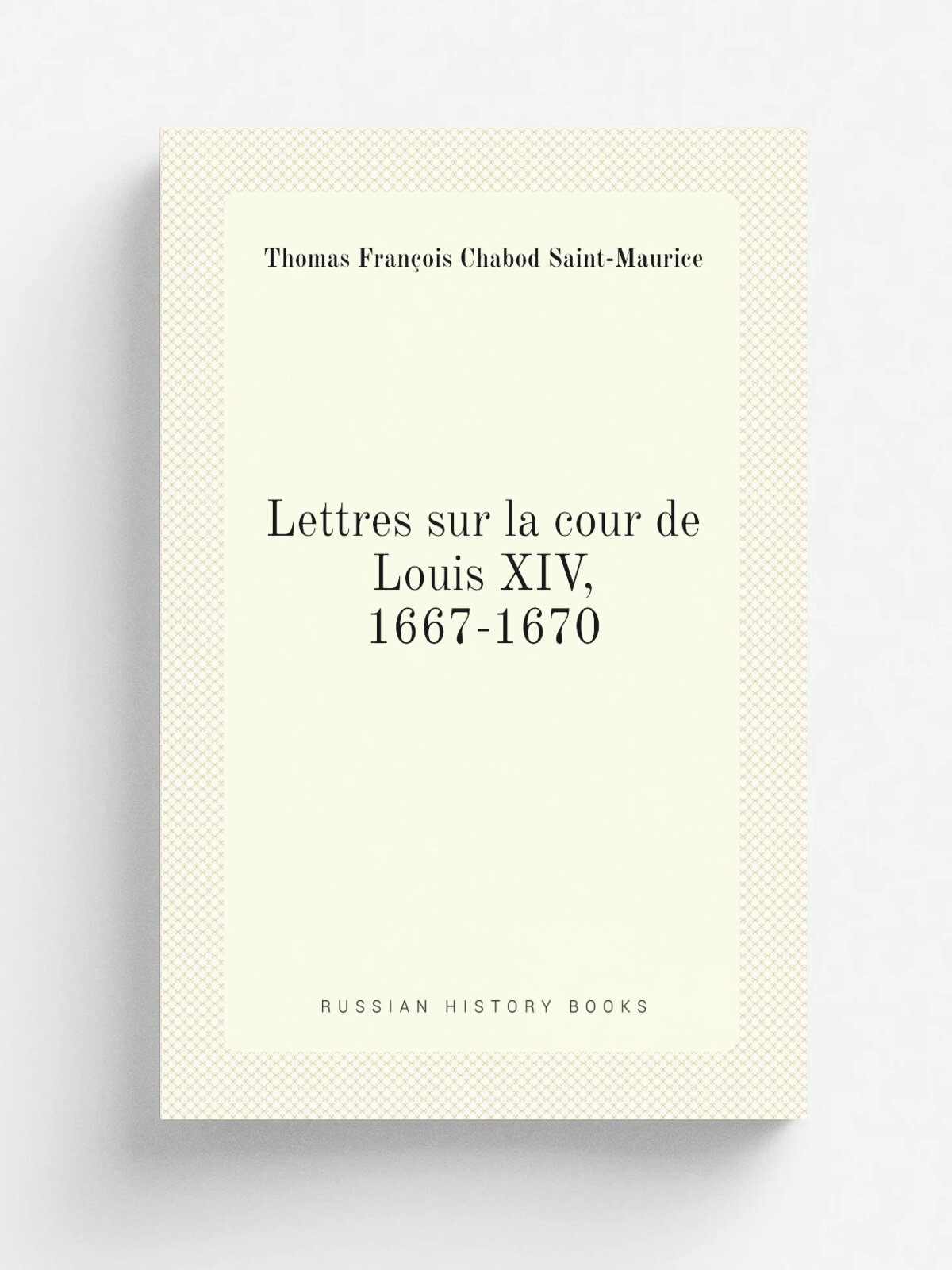 Lettres sur la cour de Louis Xiv, 1667-1670 | Thomas Fran.ois Chabod Saint-Maurice | Paris : Calmann-L. vy | Репринт