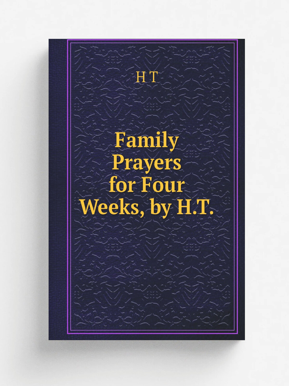 Family Prayers for Four Weeks, by H.T.