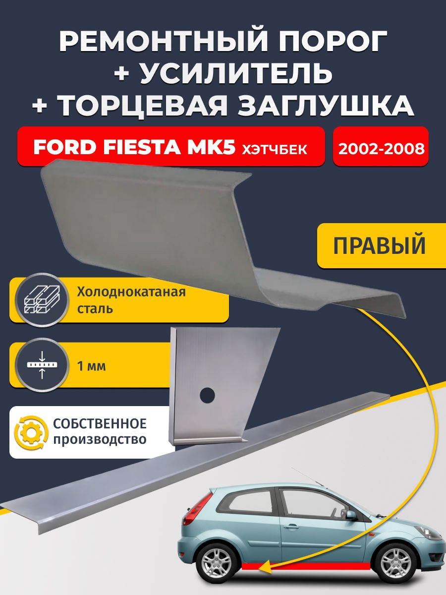 Правый ремонтный порог + усилитель + торцевая заглушка на Ford Fiesta MK5 2002-2008 хэтчбек 5 дв (Форд Фиеста), холоднокатаная сталь 1 мм.