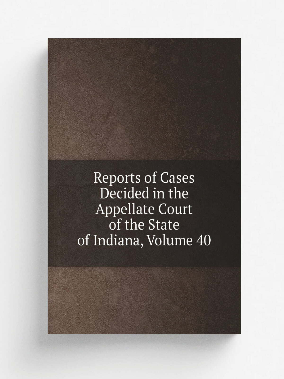 Reports of Cases Decided in the Appellate Court of the State of Indiana, Volume 40 | Репринт
