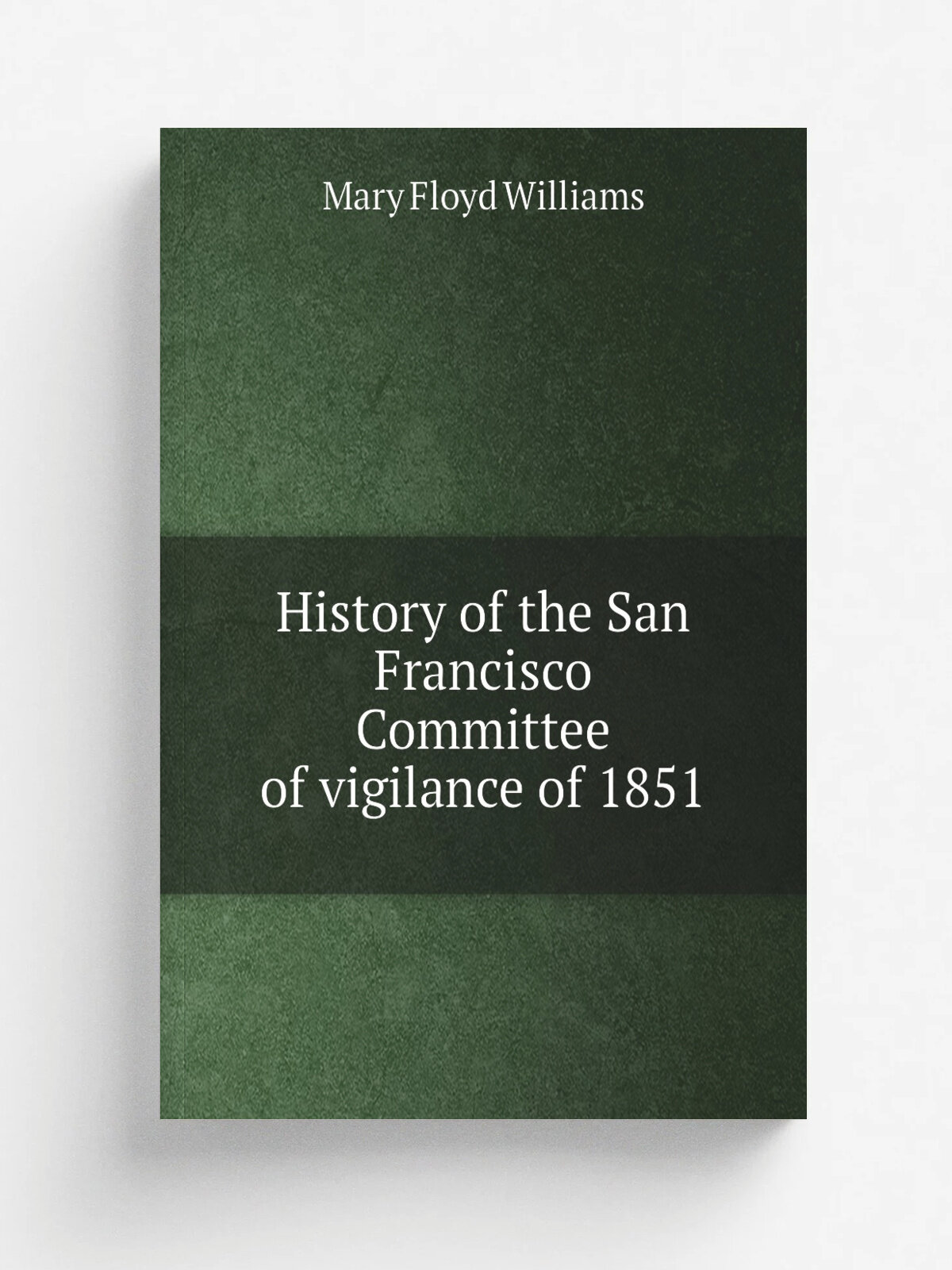 History of the San Francisco Committee of vigilance of 1851 | Mary Floyd Williams | 1921 | Berkeley, Calif. : University of California Press | Репринт
