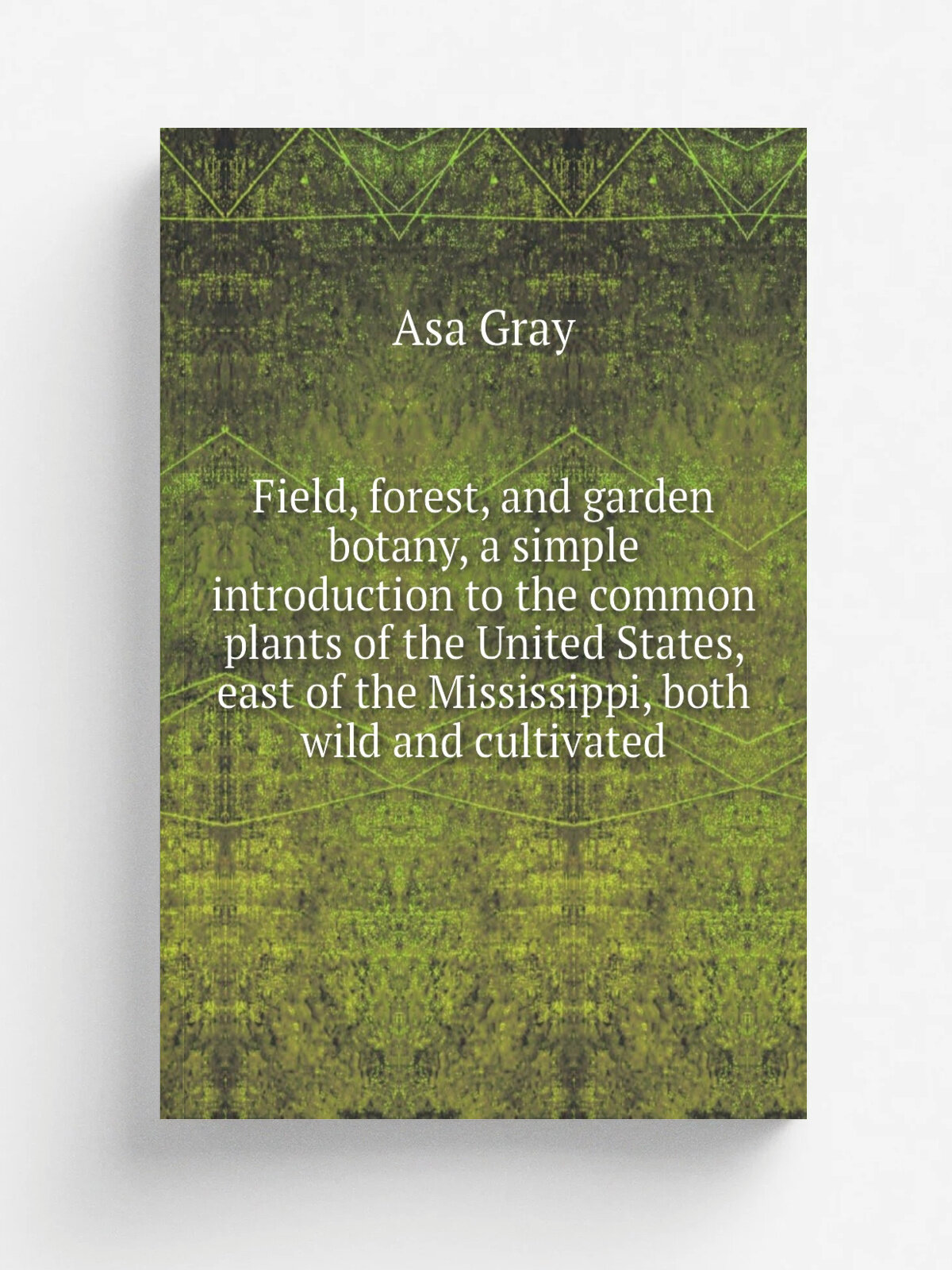 Field, forest, and garden botany, a simple introduction to the common plants of the United States, east of the Mississippi, both wild and cultivated …