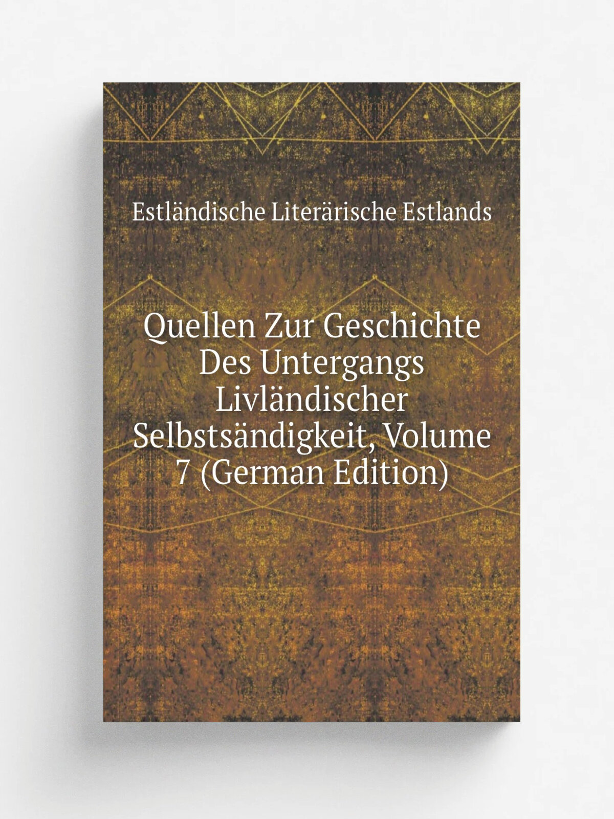 Quellen Zur Geschichte Des Untergangs Livl.ndischer Selbsts.ndigkeit, Volume 7 (German Edition) | Estl.ndische Liter.rische Estlands | Репринт