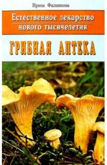 Книга Диля Грибная аптека. Естественное лекарство нового тысячелетия. 2013 год, И. Филиппова