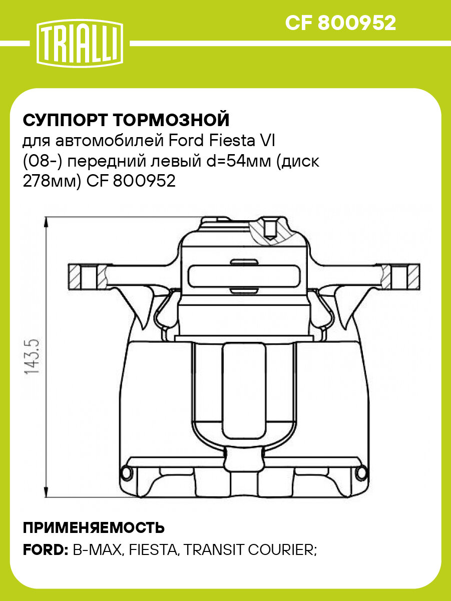Суппорт тормозной для автомобилей Ford Fiesta VI (08 ) передний левый d 54мм (диск 278мм) TRIALLI CF 800952